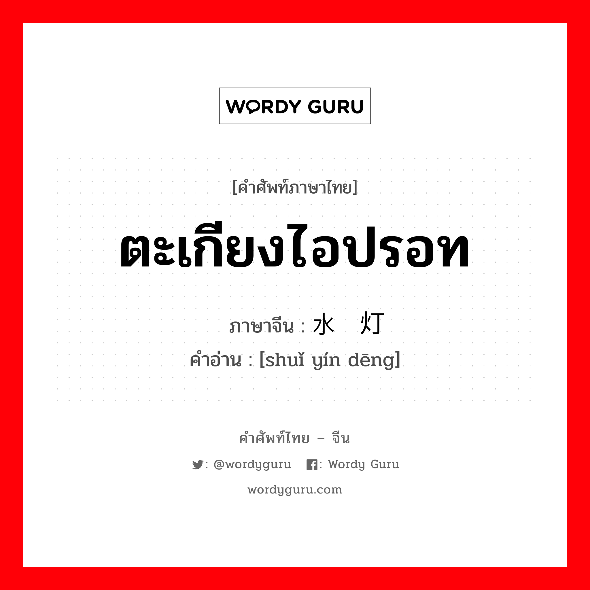 ตะเกียงไอปรอท ภาษาจีนคืออะไร, คำศัพท์ภาษาไทย - จีน ตะเกียงไอปรอท ภาษาจีน 水银灯 คำอ่าน [shuǐ yín dēng]