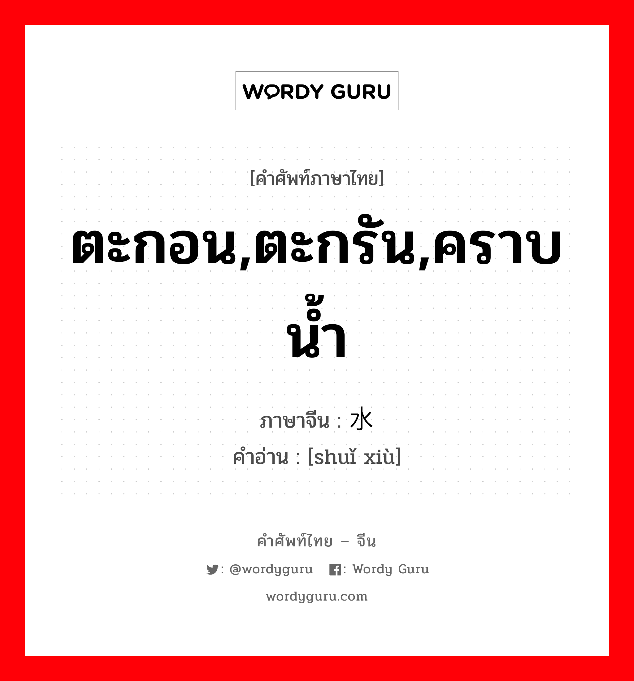 ตะกอน,ตะกรัน,คราบน้ำ ภาษาจีนคืออะไร, คำศัพท์ภาษาไทย - จีน ตะกอน,ตะกรัน,คราบน้ำ ภาษาจีน 水锈 คำอ่าน [shuǐ xiù]