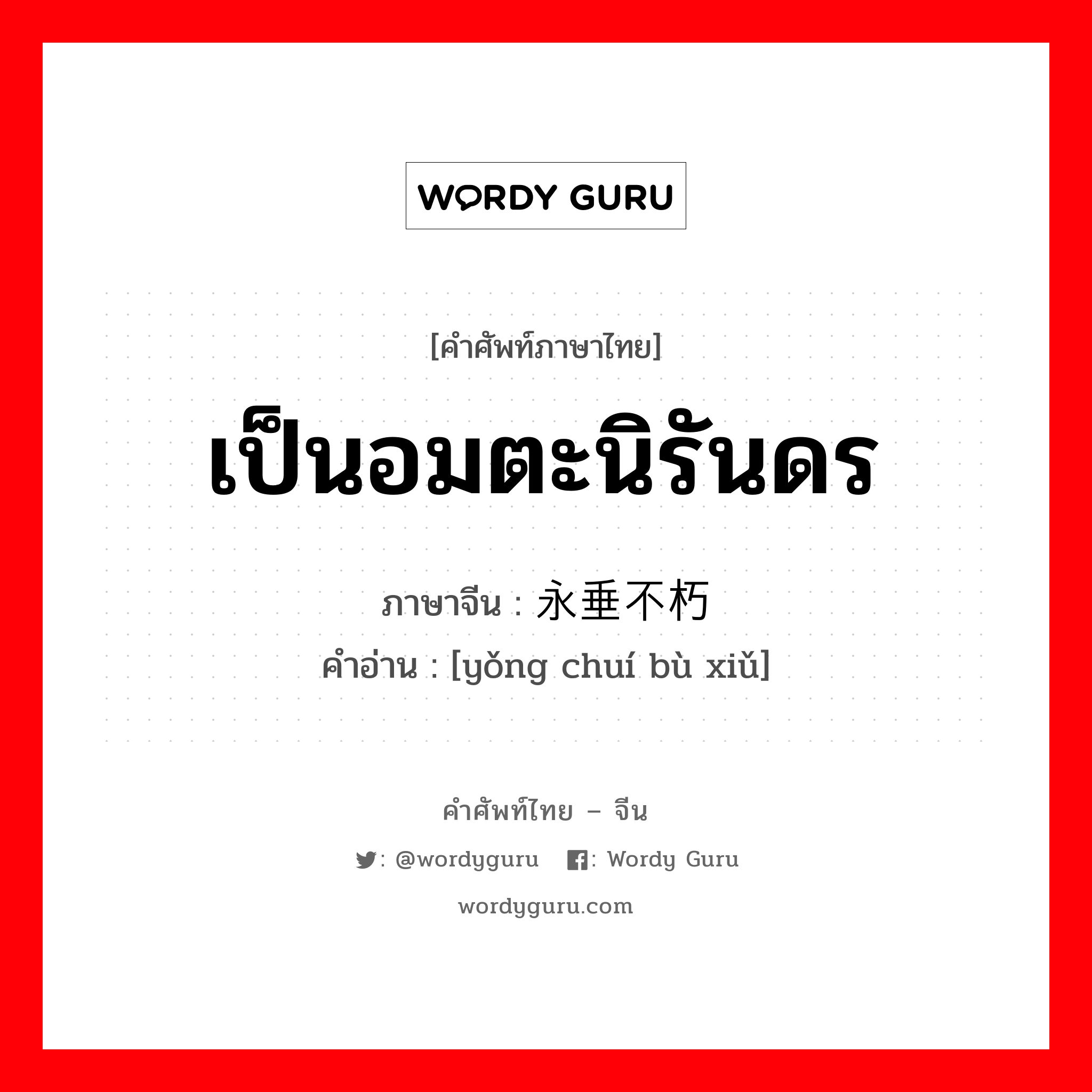 เป็นอมตะนิรันดร ภาษาจีนคืออะไร, คำศัพท์ภาษาไทย - จีน เป็นอมตะนิรันดร ภาษาจีน 永垂不朽 คำอ่าน [yǒng chuí bù xiǔ]