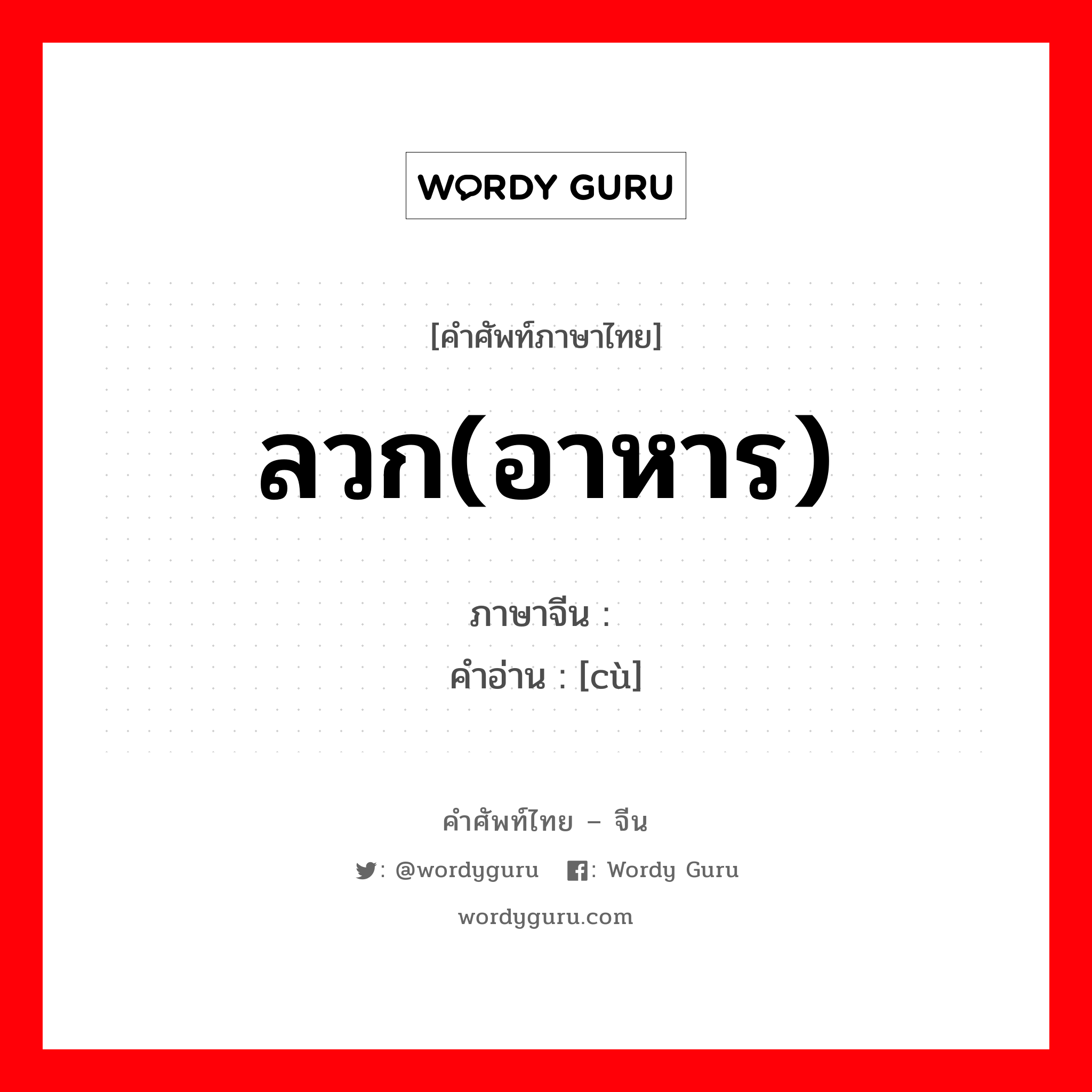 ลวก(อาหาร) ภาษาจีนคืออะไร, คำศัพท์ภาษาไทย - จีน ลวก(อาหาร) ภาษาจีน 汆 คำอ่าน [cù]