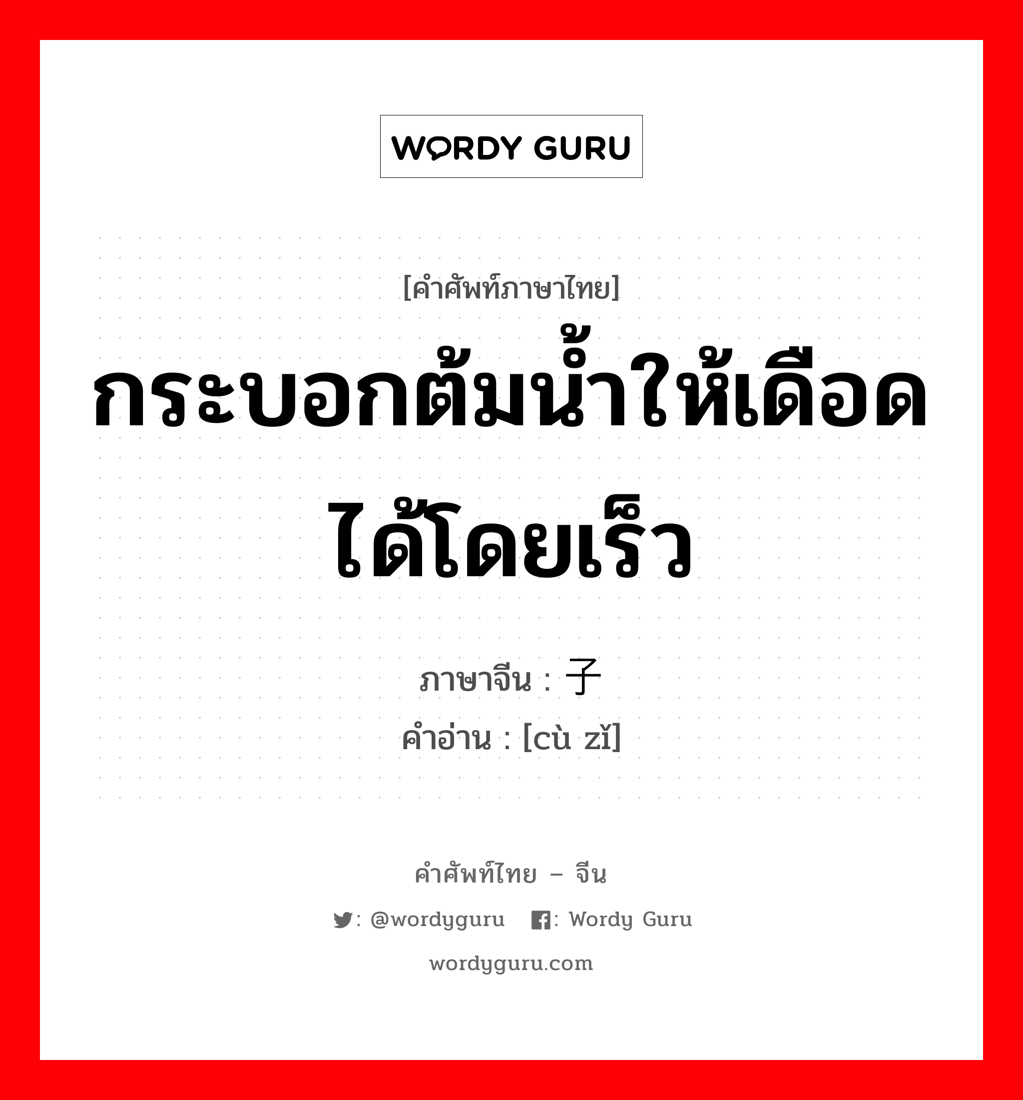 กระบอกต้มน้ำให้เดือดได้โดยเร็ว ภาษาจีนคืออะไร, คำศัพท์ภาษาไทย - จีน กระบอกต้มน้ำให้เดือดได้โดยเร็ว ภาษาจีน 汆子 คำอ่าน [cù zǐ]