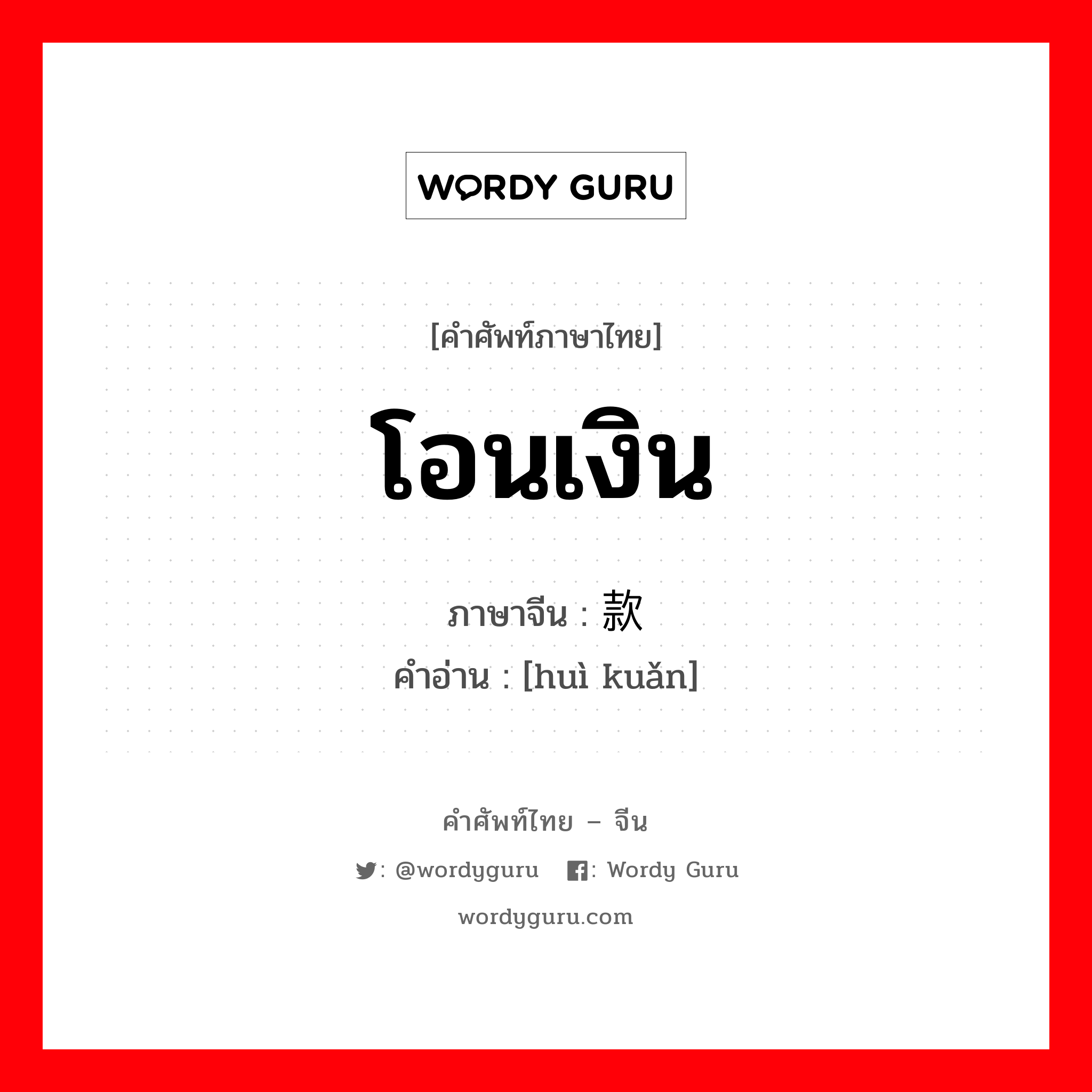 โอนเงิน ภาษาจีนคืออะไร, คำศัพท์ภาษาไทย - จีน โอนเงิน ภาษาจีน 汇款 คำอ่าน [huì kuǎn]