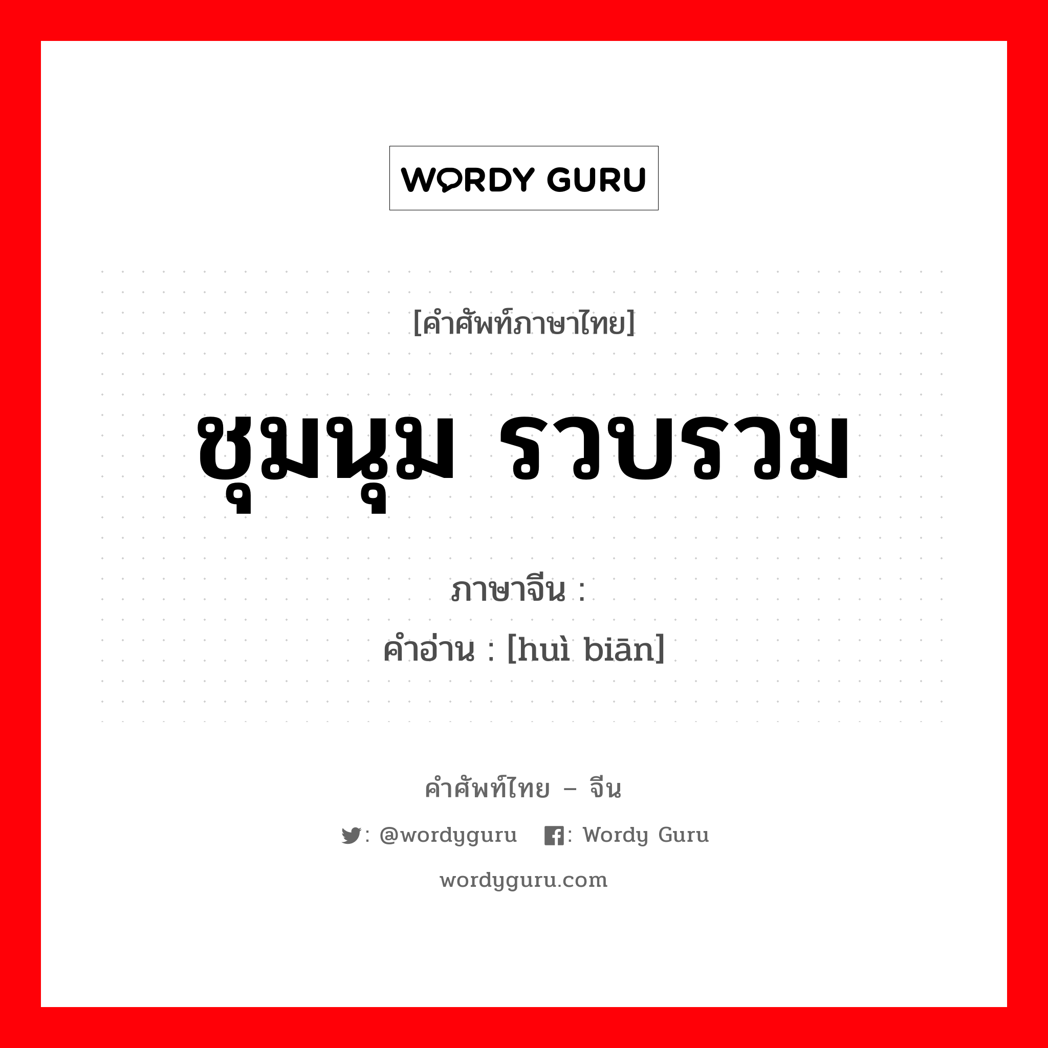 ชุมนุม รวบรวม ภาษาจีนคืออะไร, คำศัพท์ภาษาไทย - จีน ชุมนุม รวบรวม ภาษาจีน 汇编 คำอ่าน [huì biān]