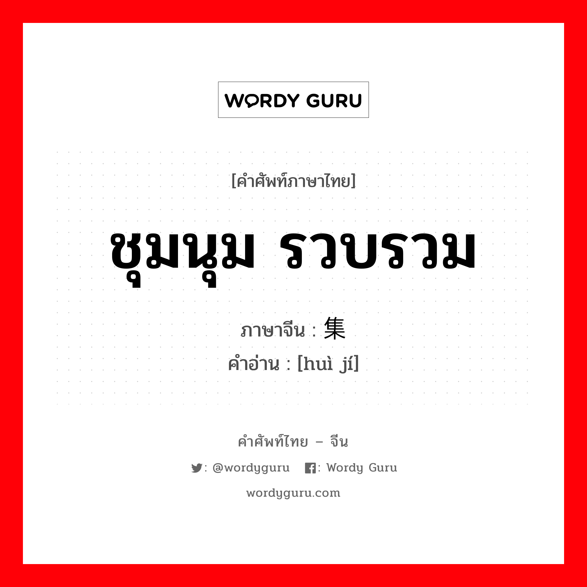 ชุมนุม รวบรวม ภาษาจีนคืออะไร, คำศัพท์ภาษาไทย - จีน ชุมนุม รวบรวม ภาษาจีน 汇集 คำอ่าน [huì jí]