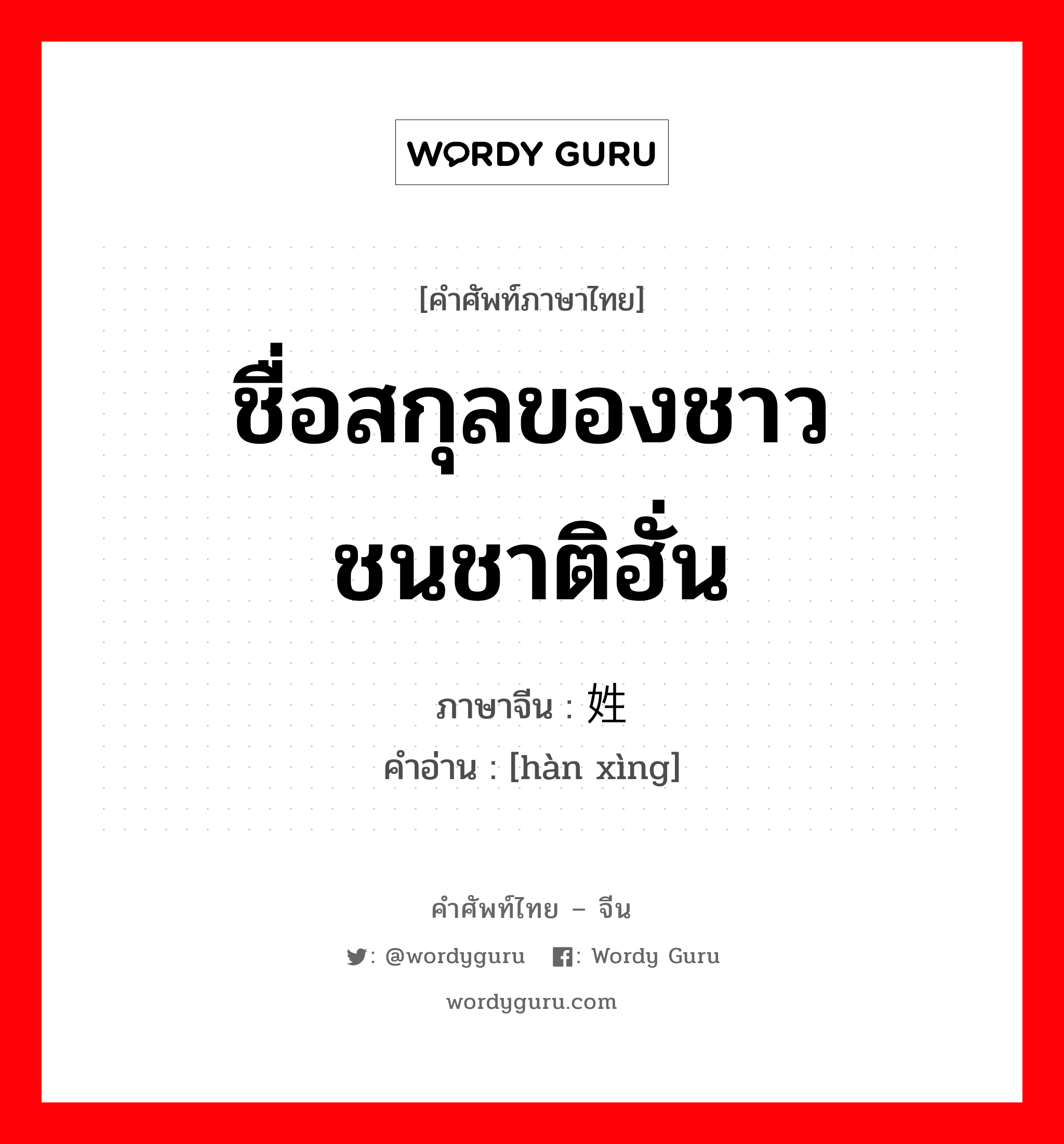 ชื่อสกุลของชาวชนชาติฮั่น ภาษาจีนคืออะไร, คำศัพท์ภาษาไทย - จีน ชื่อสกุลของชาวชนชาติฮั่น ภาษาจีน 汉姓 คำอ่าน [hàn xìng]