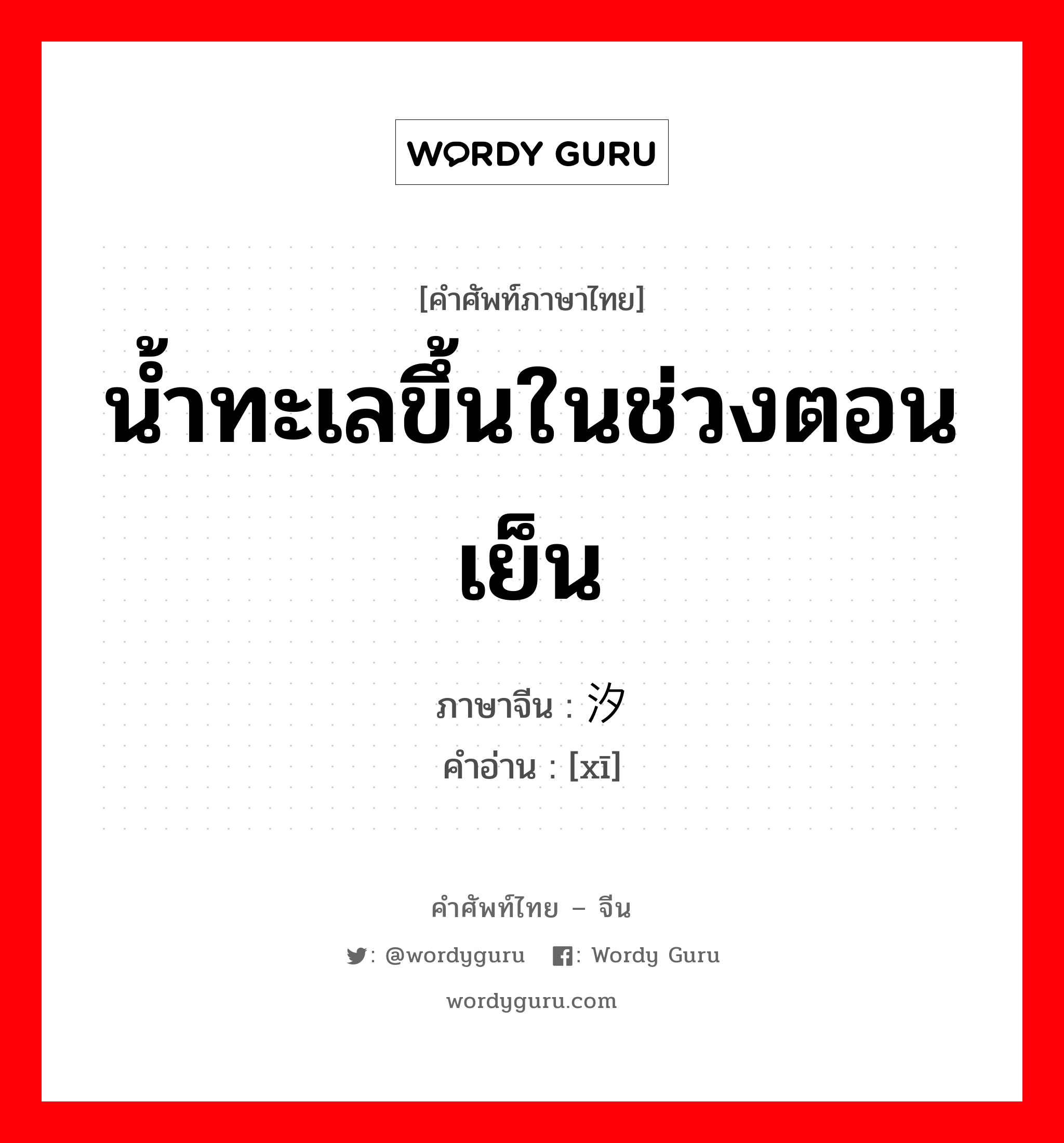 น้ำทะเลขึ้นในช่วงตอนเย็น ภาษาจีนคืออะไร, คำศัพท์ภาษาไทย - จีน น้ำทะเลขึ้นในช่วงตอนเย็น ภาษาจีน 汐 คำอ่าน [xī]