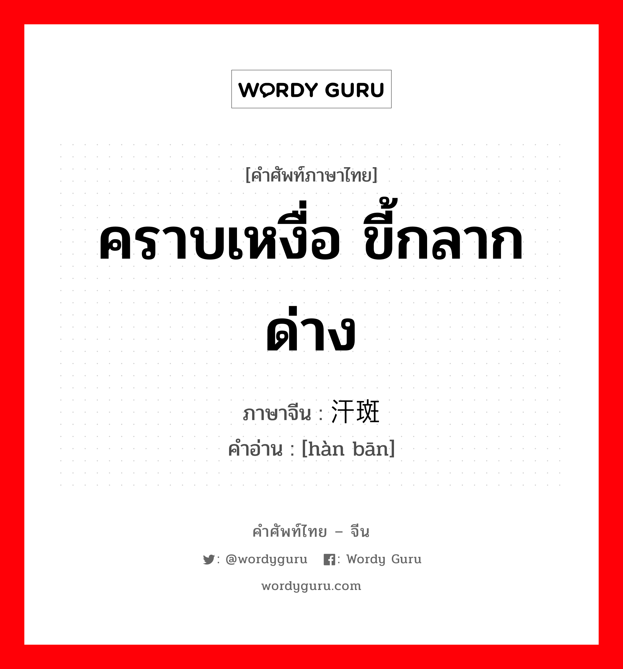 คราบเหงื่อ ขี้กลากด่าง ภาษาจีนคืออะไร, คำศัพท์ภาษาไทย - จีน คราบเหงื่อ ขี้กลากด่าง ภาษาจีน 汗斑 คำอ่าน [hàn bān]