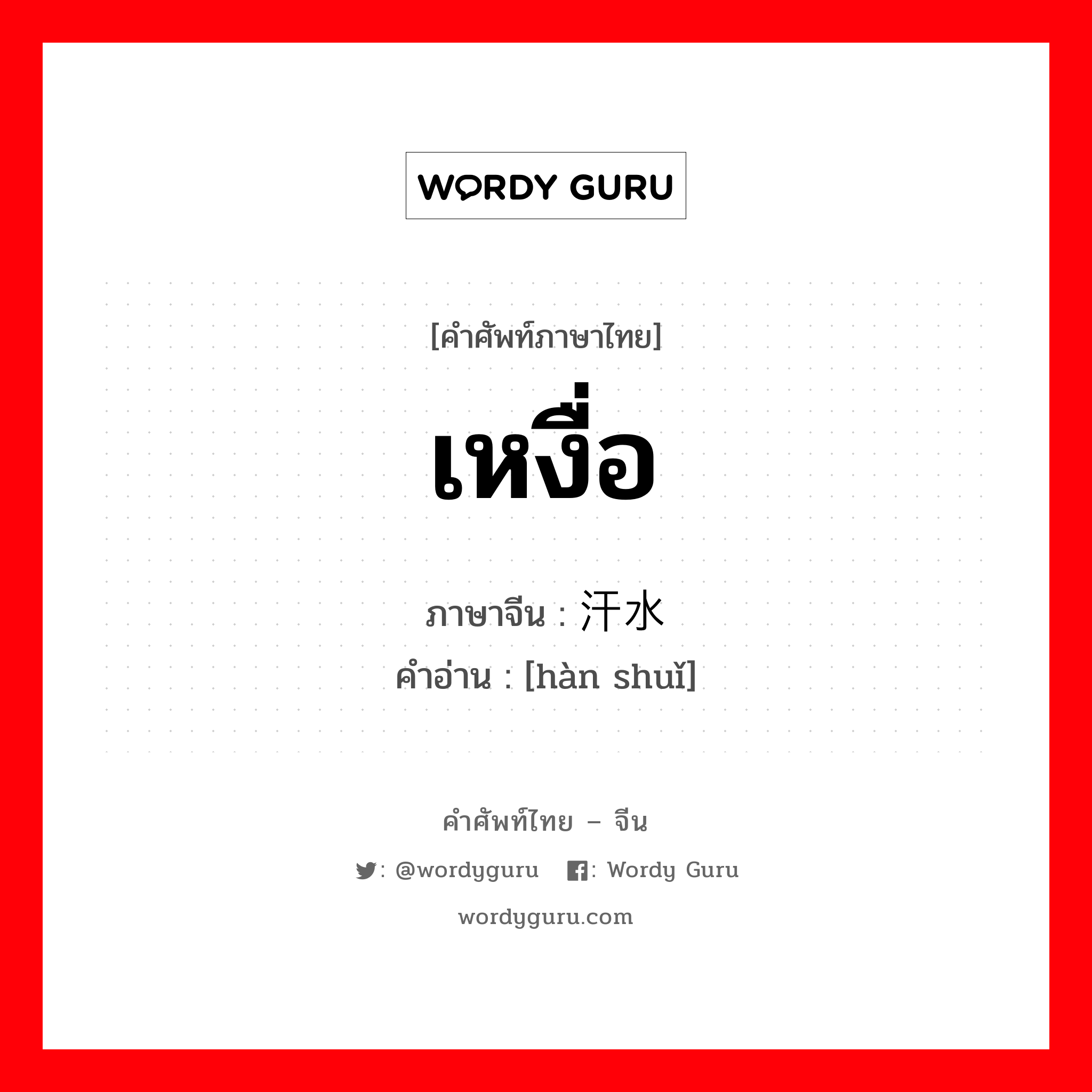 เหงื่อ ภาษาจีนคืออะไร, คำศัพท์ภาษาไทย - จีน เหงื่อ ภาษาจีน 汗水 คำอ่าน [hàn shuǐ]