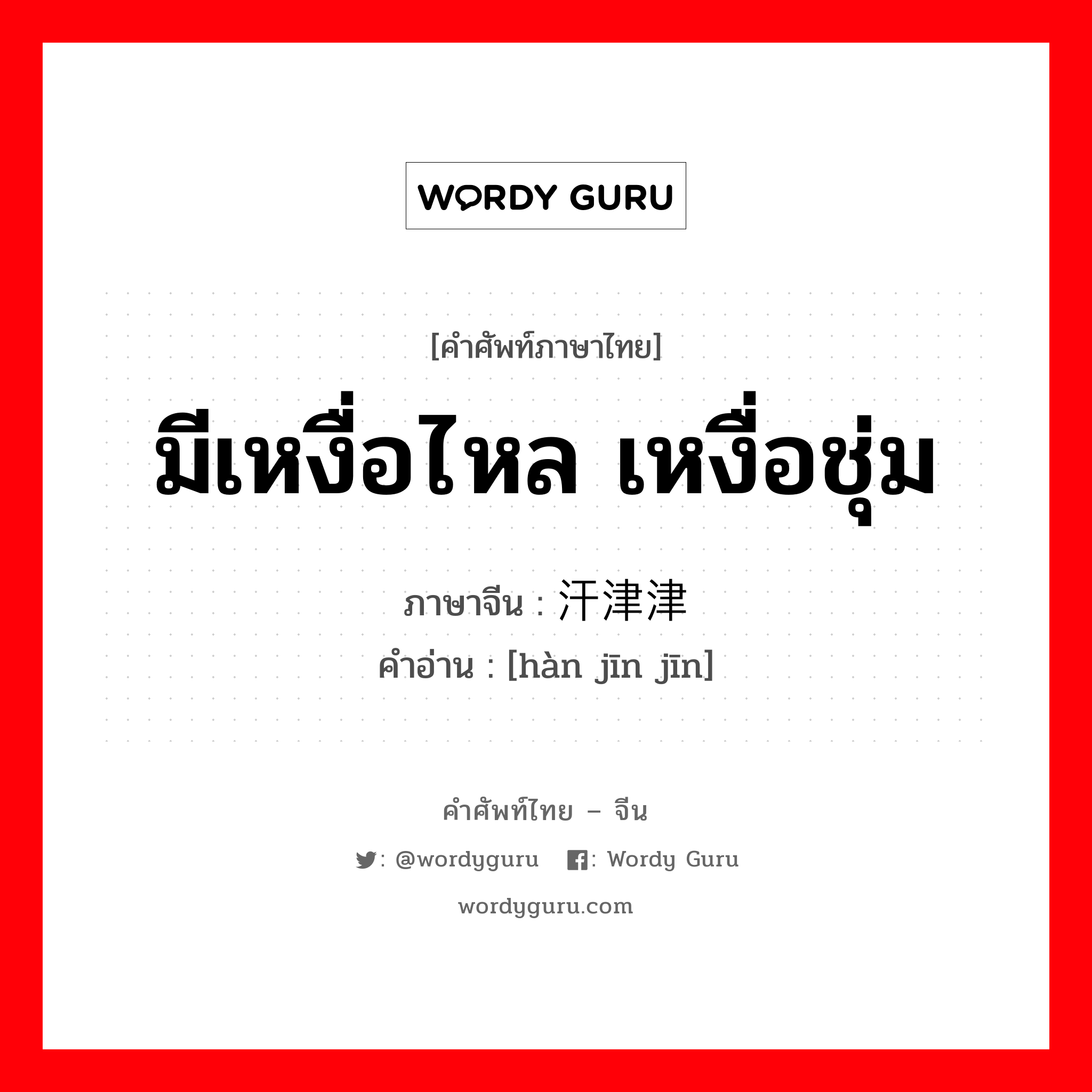 มีเหงื่อไหล เหงื่อชุ่ม ภาษาจีนคืออะไร, คำศัพท์ภาษาไทย - จีน มีเหงื่อไหล เหงื่อชุ่ม ภาษาจีน 汗津津 คำอ่าน [hàn jīn jīn]