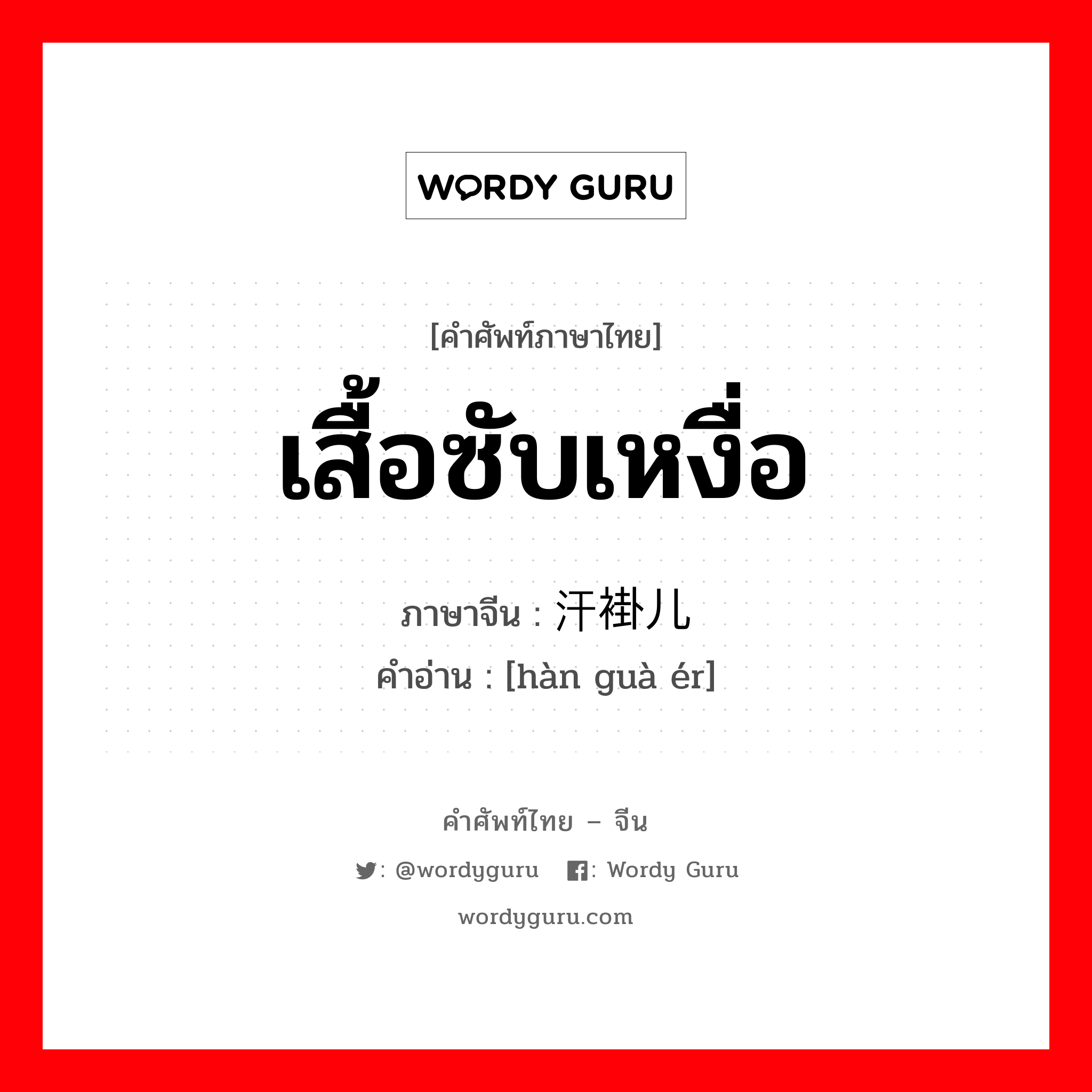 เสื้อซับเหงื่อ ภาษาจีนคืออะไร, คำศัพท์ภาษาไทย - จีน เสื้อซับเหงื่อ ภาษาจีน 汗褂儿 คำอ่าน [hàn guà ér]