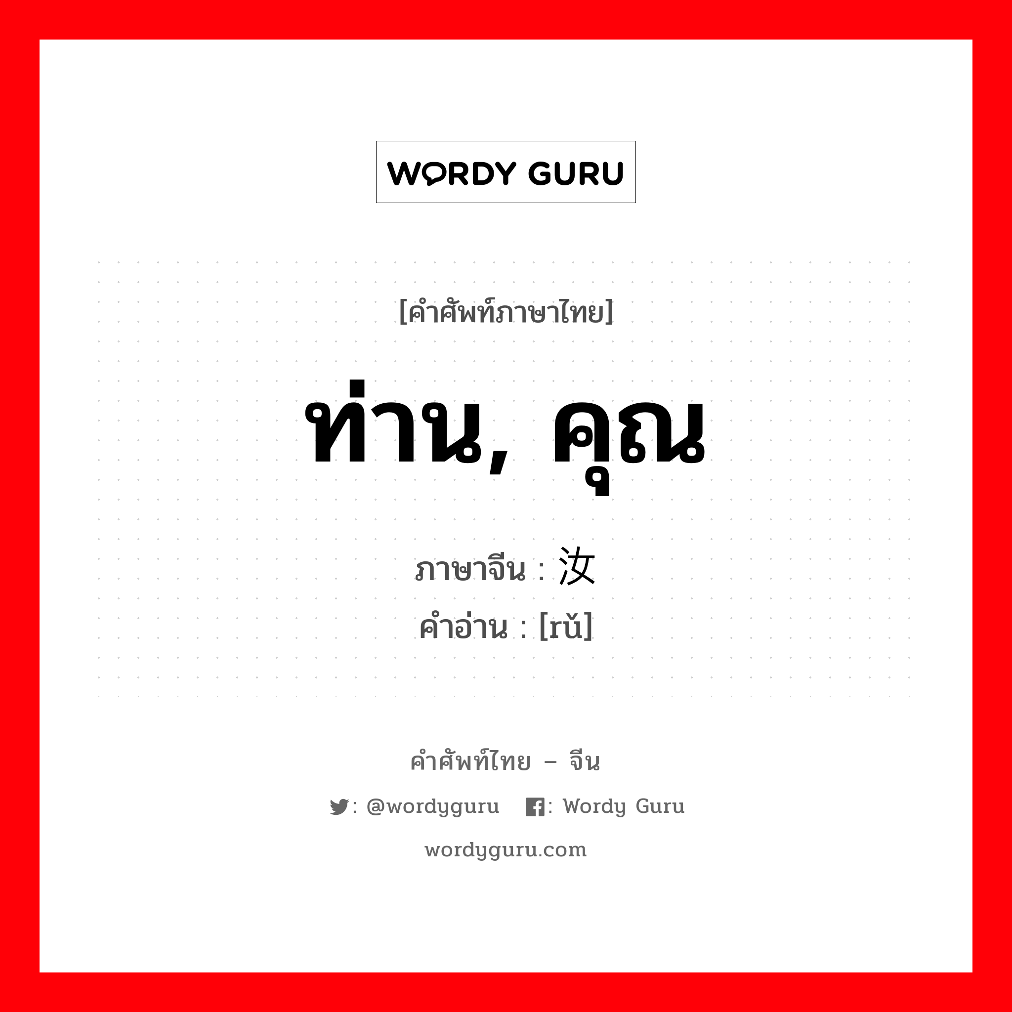 ท่าน, คุณ ภาษาจีนคืออะไร, คำศัพท์ภาษาไทย - จีน ท่าน, คุณ ภาษาจีน 汝 คำอ่าน [rǔ]