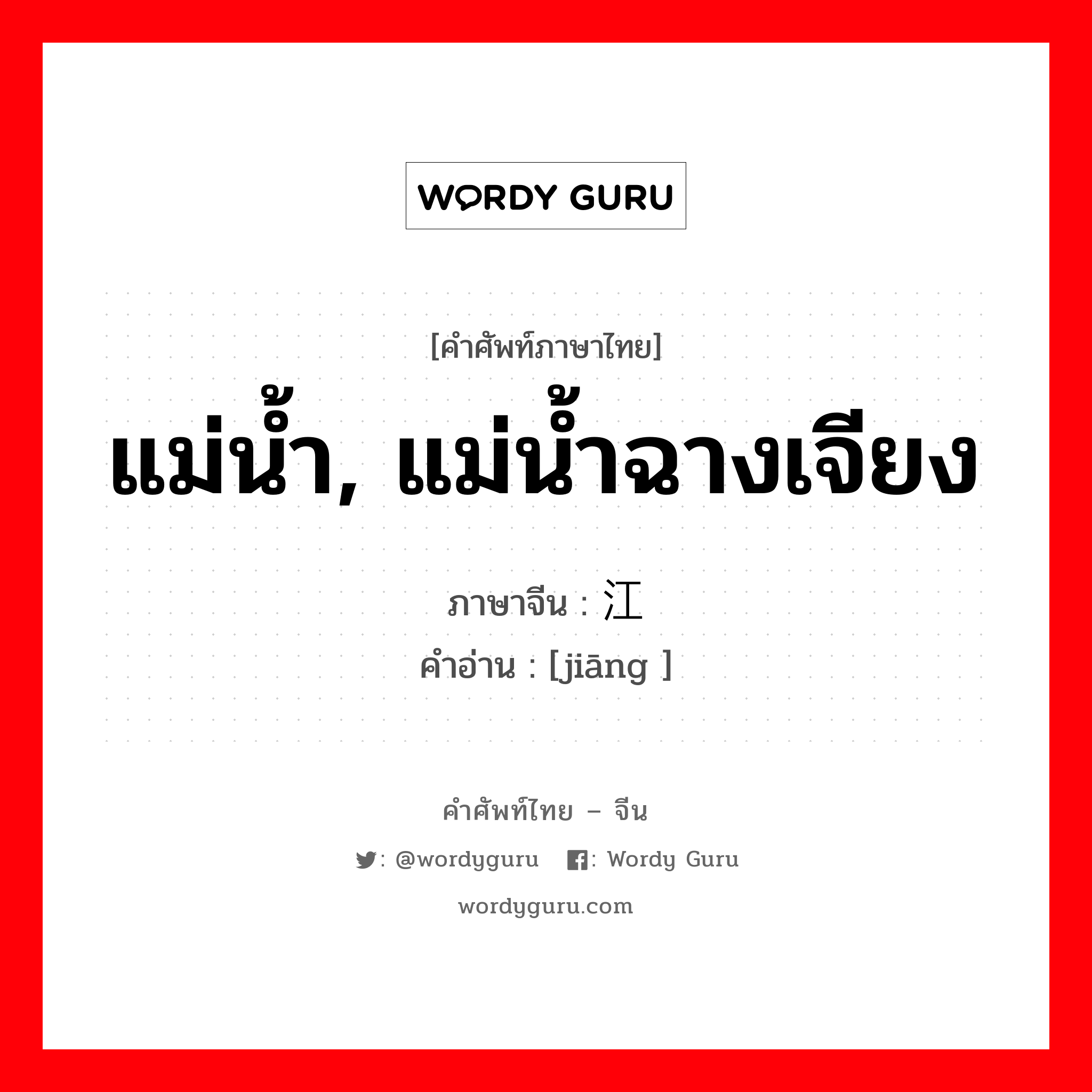 แม่น้ำ, แม่น้ำฉางเจียง ภาษาจีนคืออะไร, คำศัพท์ภาษาไทย - จีน แม่น้ำ, แม่น้ำฉางเจียง ภาษาจีน 江 คำอ่าน [jiāng ]