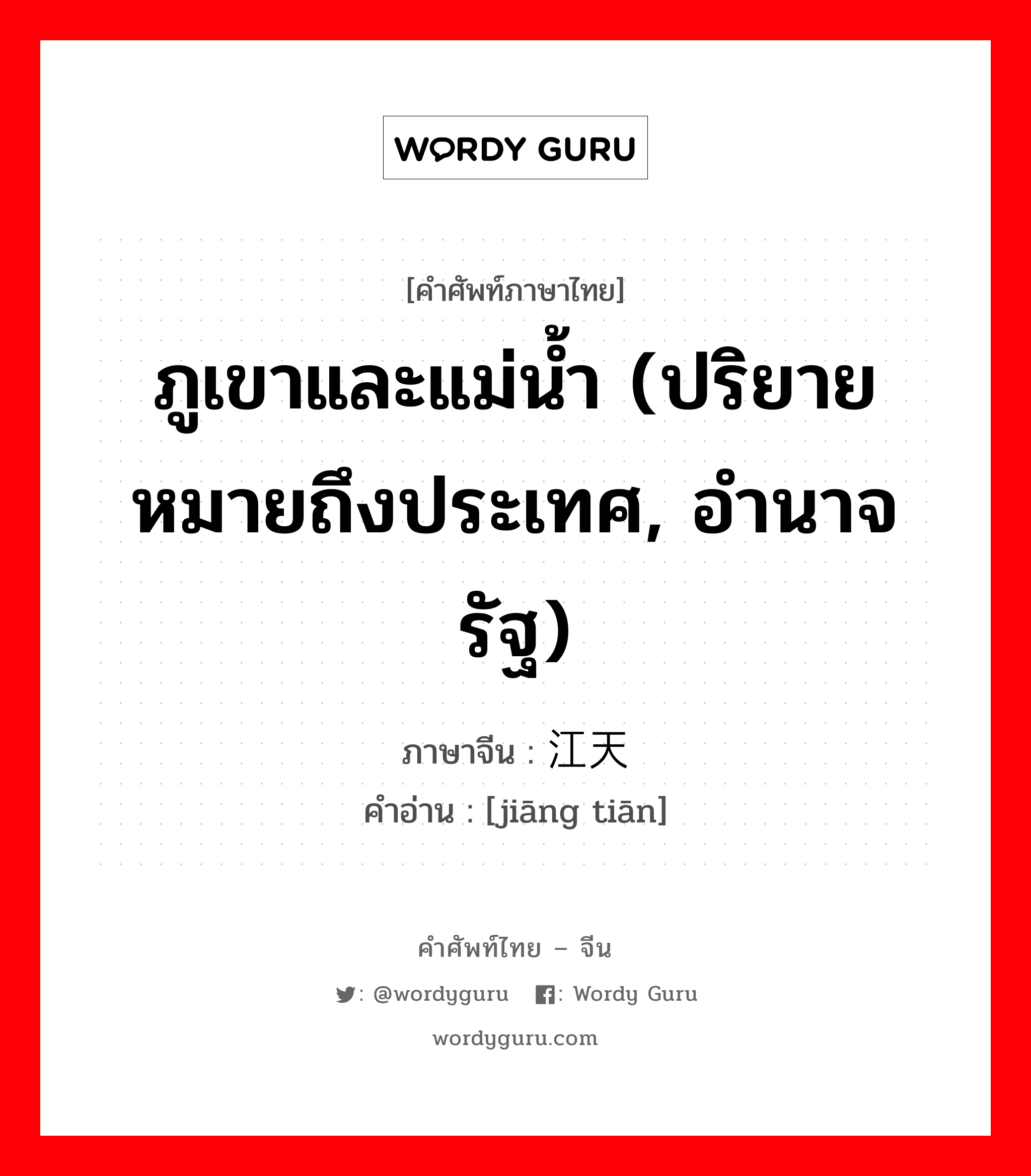 ภูเขาและแม่น้ำ (ปริยายหมายถึงประเทศ, อำนาจรัฐ) ภาษาจีนคืออะไร, คำศัพท์ภาษาไทย - จีน ภูเขาและแม่น้ำ (ปริยายหมายถึงประเทศ, อำนาจรัฐ) ภาษาจีน 江天 คำอ่าน [jiāng tiān]