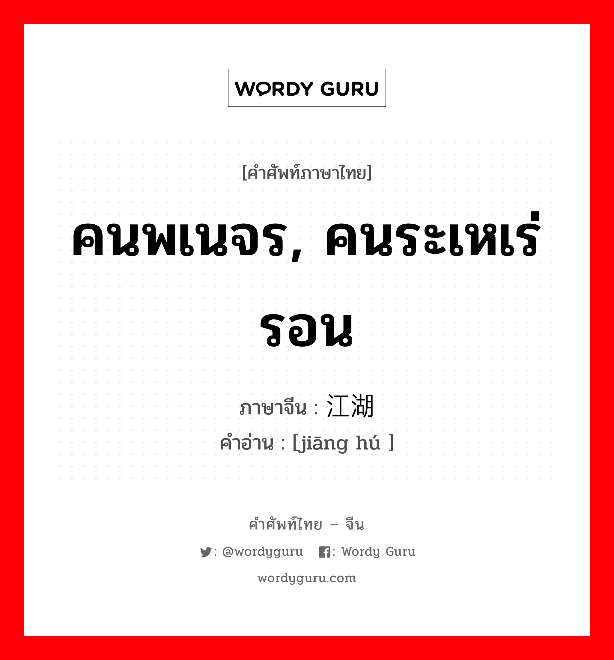 คนพเนจร, คนระเหเร่รอน ภาษาจีนคืออะไร, คำศัพท์ภาษาไทย - จีน คนพเนจร, คนระเหเร่รอน ภาษาจีน 江湖 คำอ่าน [jiāng hú ]