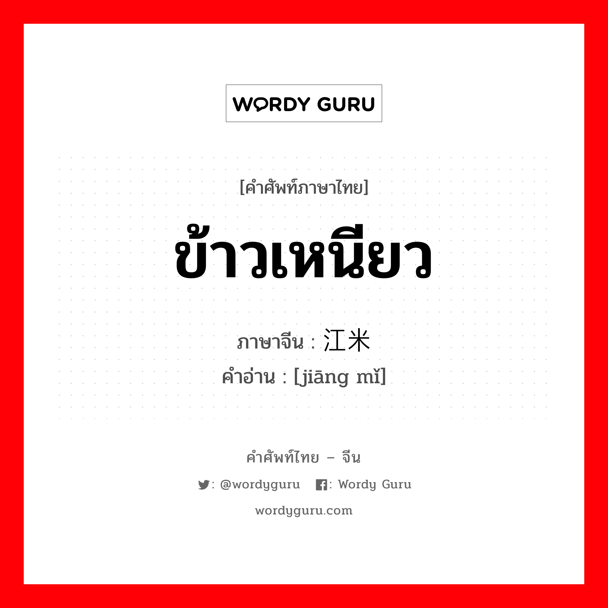 ข้าวเหนียว ภาษาจีนคืออะไร, คำศัพท์ภาษาไทย - จีน ข้าวเหนียว ภาษาจีน 江米 คำอ่าน [jiāng mǐ]