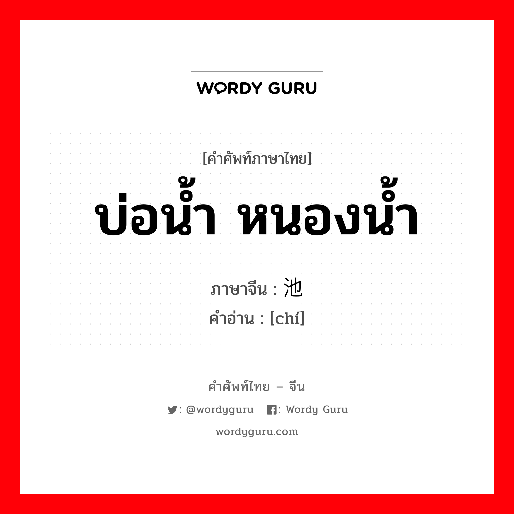 บ่อน้ำ หนองน้ำ ภาษาจีนคืออะไร, คำศัพท์ภาษาไทย - จีน บ่อน้ำ หนองน้ำ ภาษาจีน 池 คำอ่าน [chí]