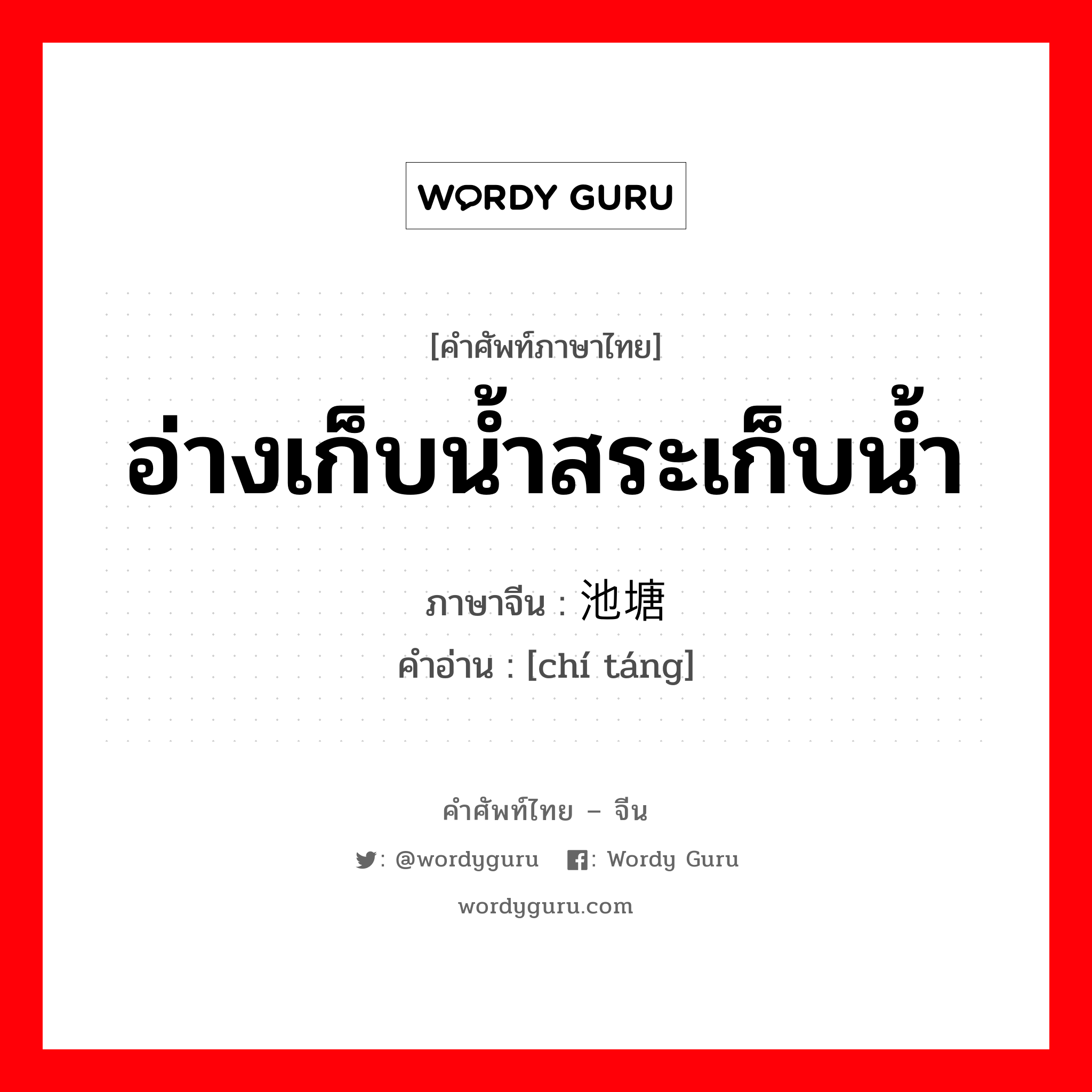 อ่างเก็บน้ำสระเก็บน้ำ ภาษาจีนคืออะไร, คำศัพท์ภาษาไทย - จีน อ่างเก็บน้ำสระเก็บน้ำ ภาษาจีน 池塘 คำอ่าน [chí táng]