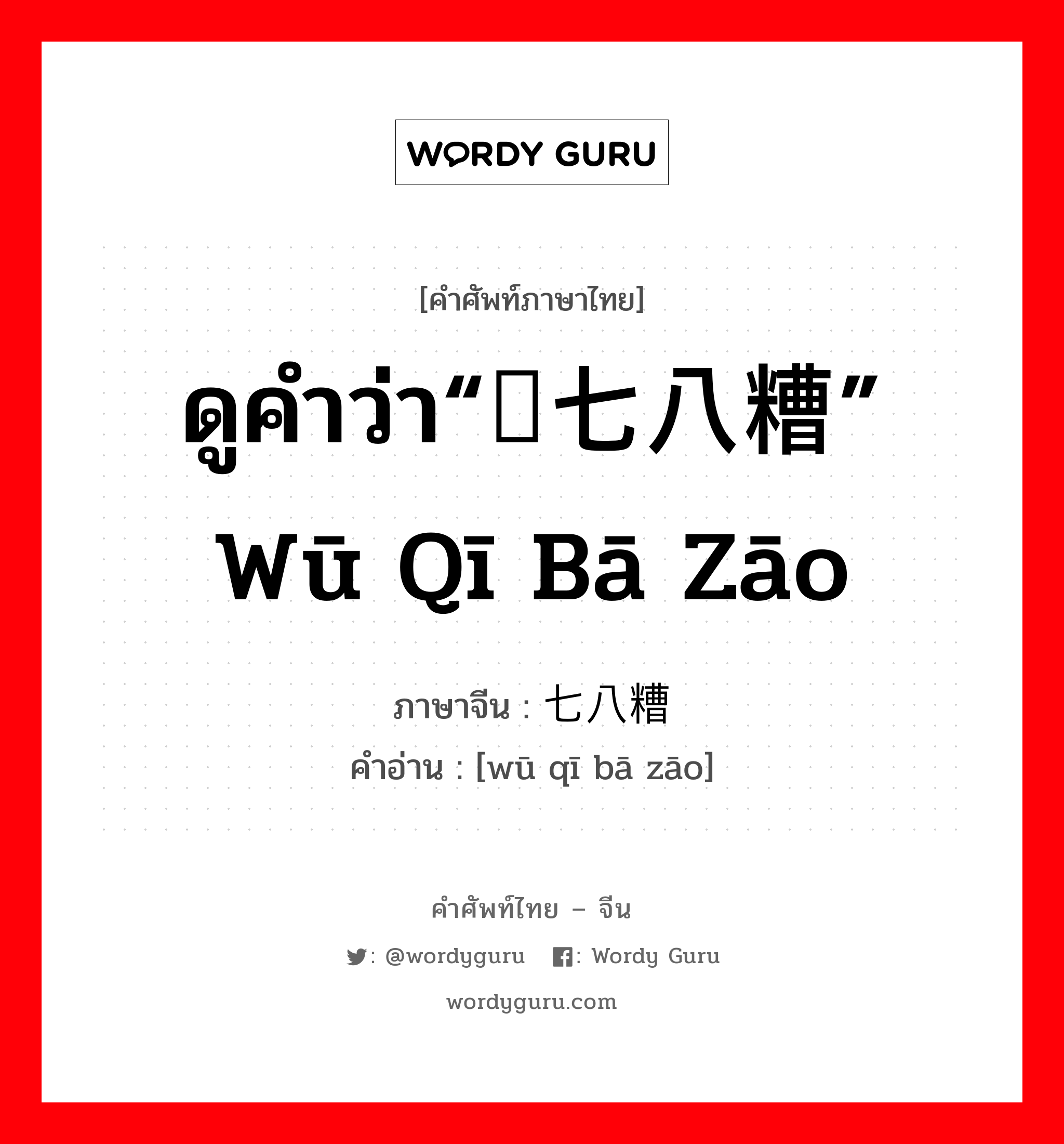 ดูคำว่า“乌七八糟” wū qī bā zāo ภาษาจีนคืออะไร, คำศัพท์ภาษาไทย - จีน ดูคำว่า“乌七八糟” wū qī bā zāo ภาษาจีน 污七八糟 คำอ่าน [wū qī bā zāo]