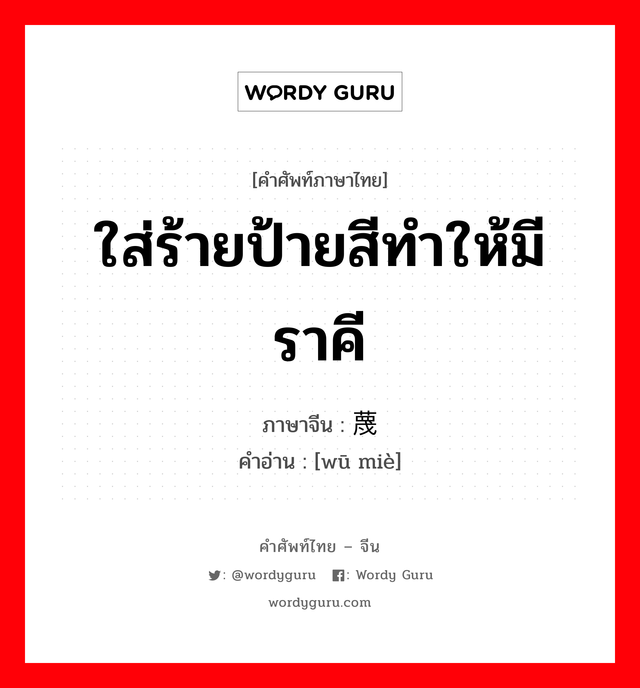 ใส่ร้ายป้ายสีทำให้มีราคี ภาษาจีนคืออะไร, คำศัพท์ภาษาไทย - จีน ใส่ร้ายป้ายสีทำให้มีราคี ภาษาจีน 污蔑 คำอ่าน [wū miè]