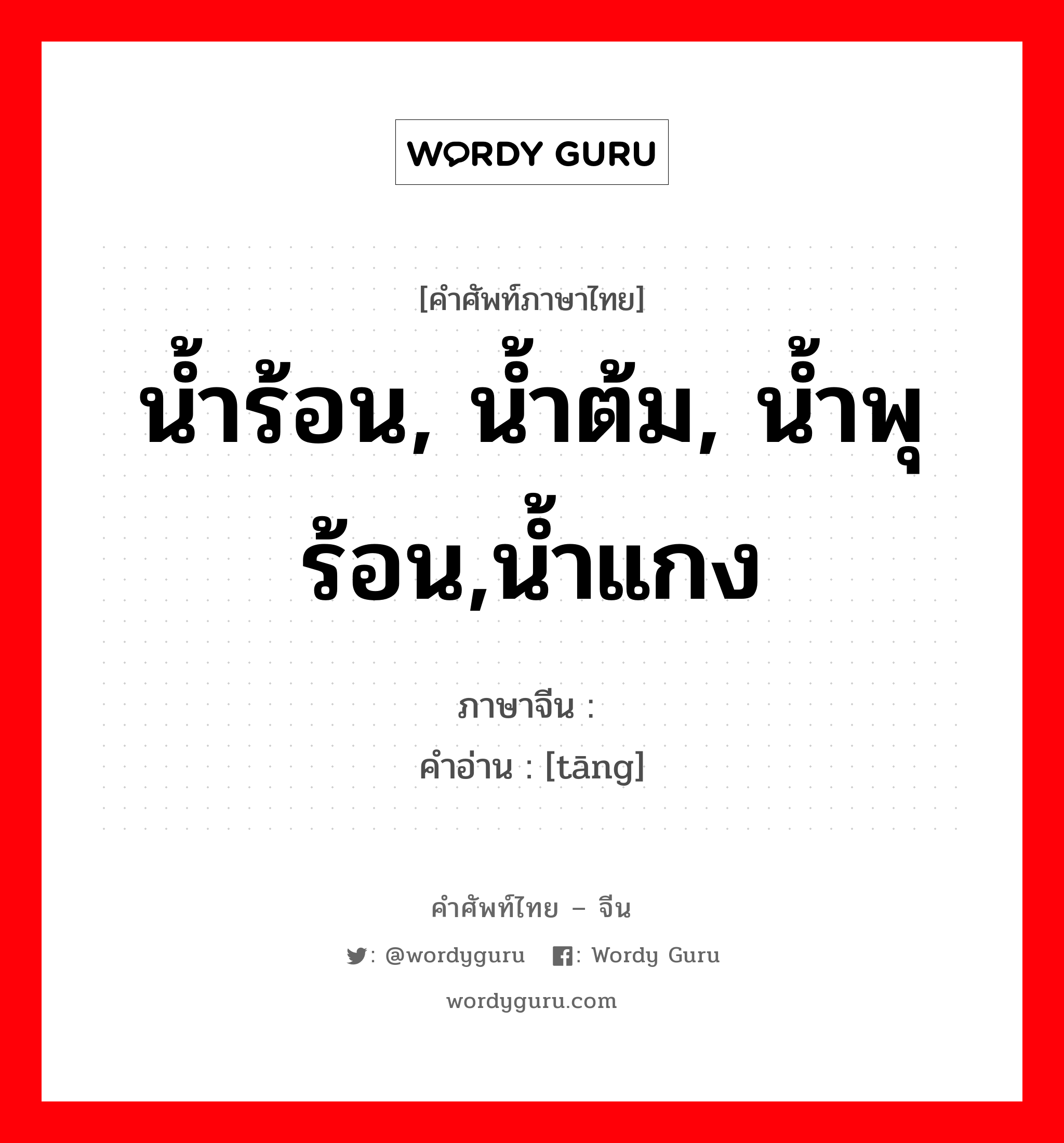 น้ำร้อน, น้ำต้ม, น้ำพุร้อน,น้ำแกง ภาษาจีนคืออะไร, คำศัพท์ภาษาไทย - จีน น้ำร้อน, น้ำต้ม, น้ำพุร้อน,น้ำแกง ภาษาจีน 汤 คำอ่าน [tāng]