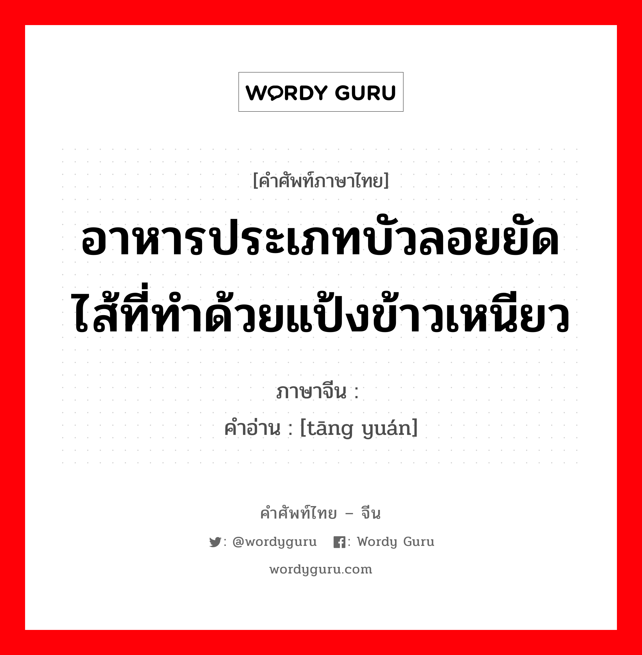 อาหารประเภทบัวลอยยัดไส้ที่ทำด้วยแป้งข้าวเหนียว ภาษาจีนคืออะไร, คำศัพท์ภาษาไทย - จีน อาหารประเภทบัวลอยยัดไส้ที่ทำด้วยแป้งข้าวเหนียว ภาษาจีน 汤圆 คำอ่าน [tāng yuán]