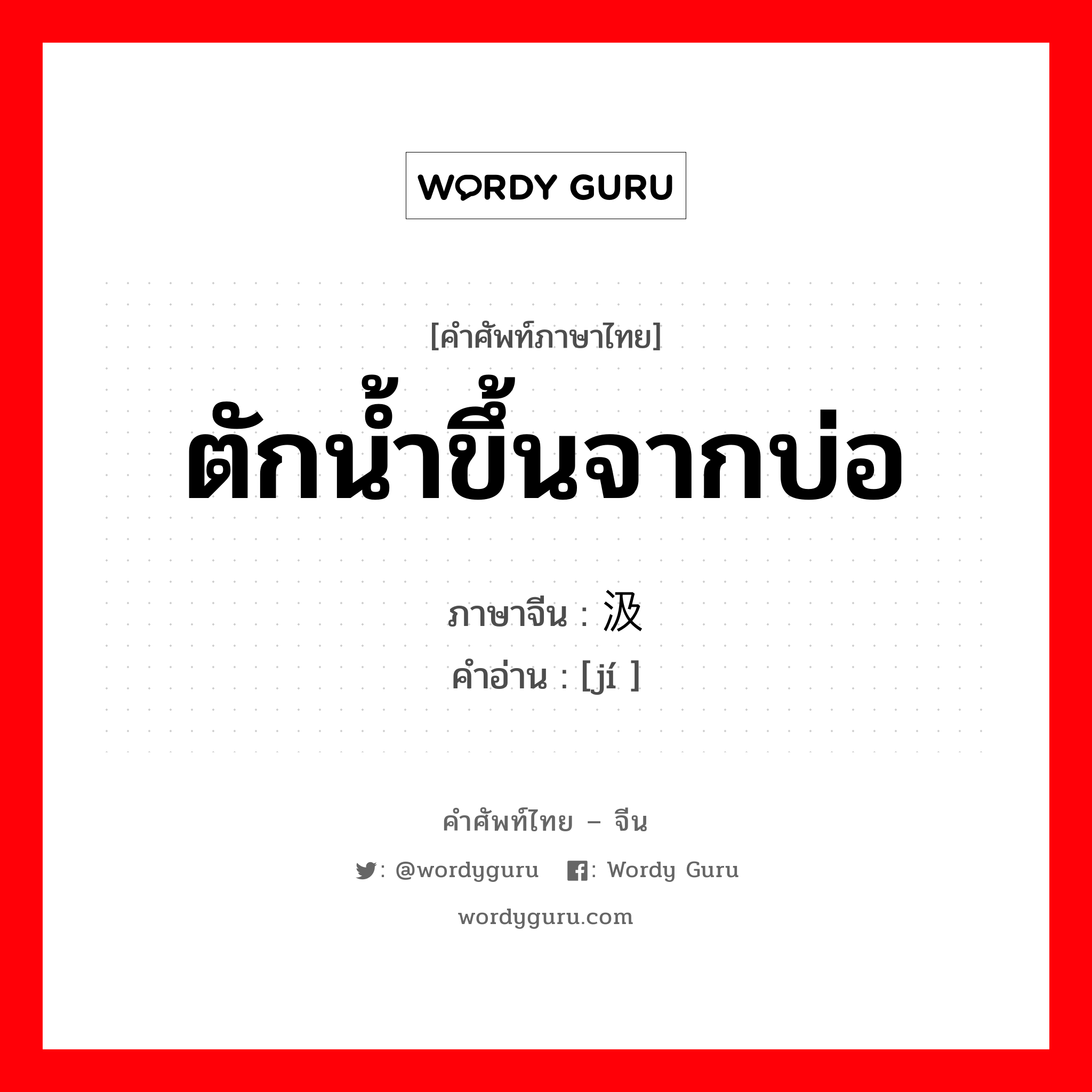 ตักน้ำขึ้นจากบ่อ ภาษาจีนคืออะไร, คำศัพท์ภาษาไทย - จีน ตักน้ำขึ้นจากบ่อ ภาษาจีน 汲 คำอ่าน [jí ]