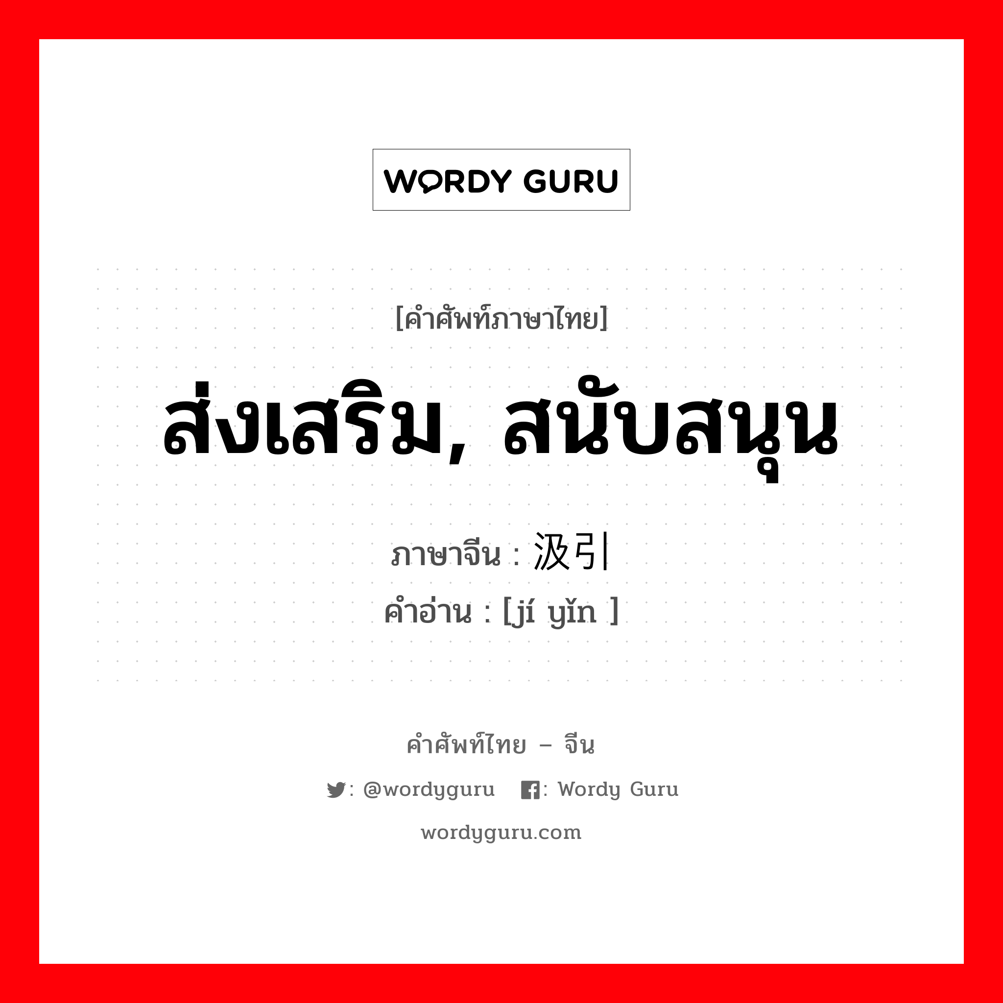 ส่งเสริม, สนับสนุน ภาษาจีนคืออะไร, คำศัพท์ภาษาไทย - จีน ส่งเสริม, สนับสนุน ภาษาจีน 汲引 คำอ่าน [jí yǐn ]