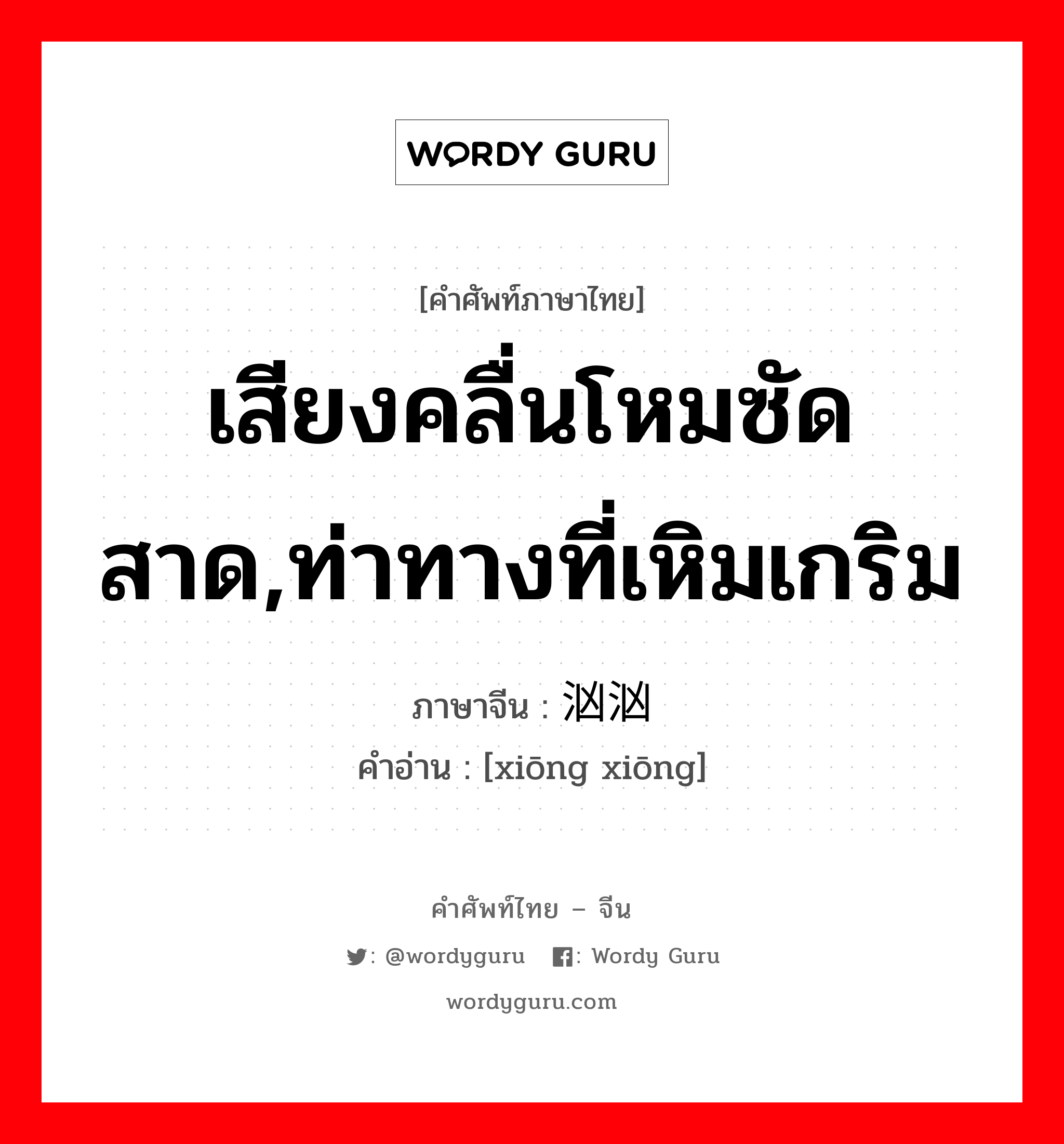 เสียงคลื่นโหมซัดสาด,ท่าทางที่เหิมเกริม ภาษาจีนคืออะไร, คำศัพท์ภาษาไทย - จีน เสียงคลื่นโหมซัดสาด,ท่าทางที่เหิมเกริม ภาษาจีน 汹汹 คำอ่าน [xiōng xiōng]