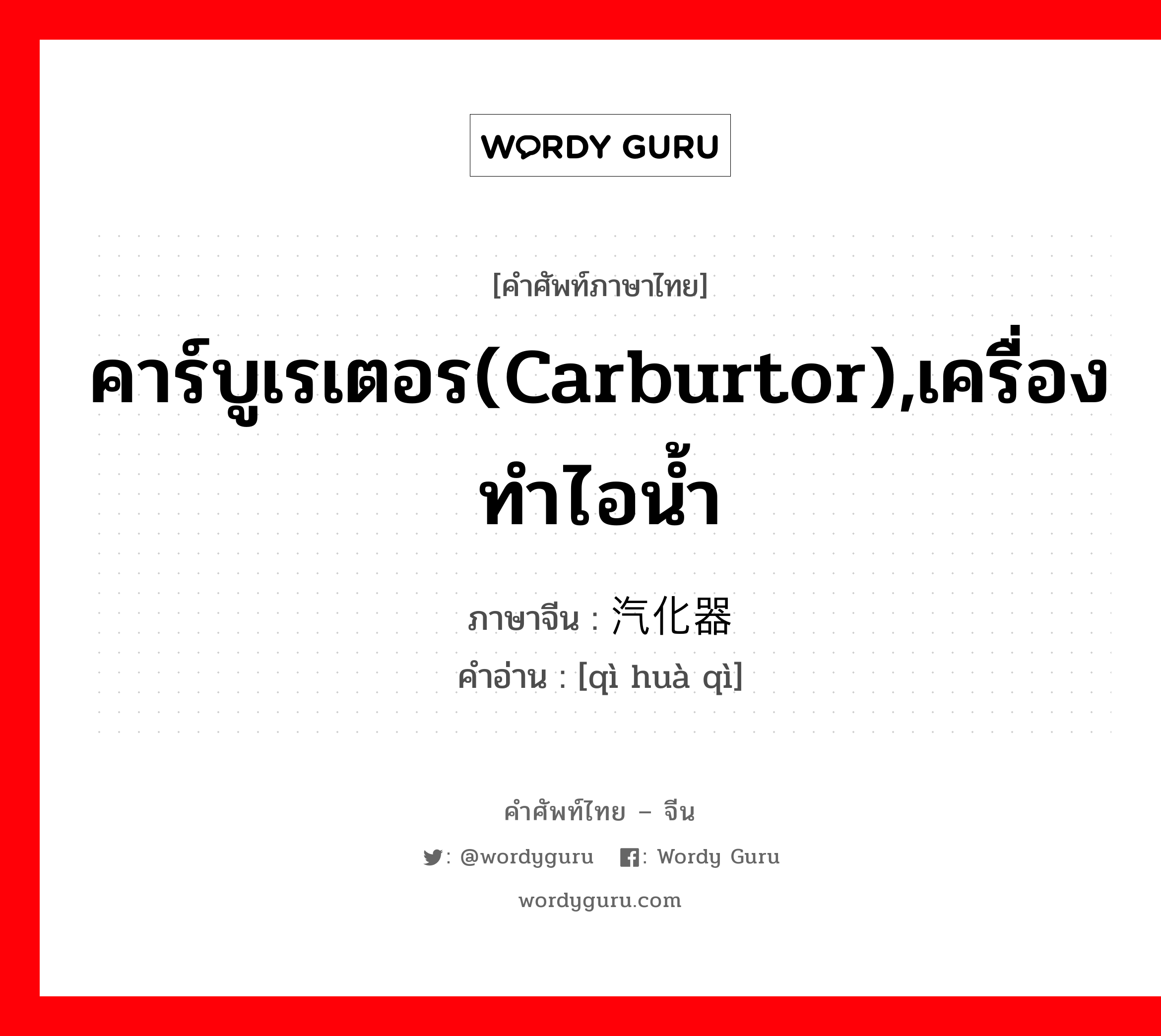 คาร์บูเรเตอร(carburtor),เครื่องทำไอน้ำ ภาษาจีนคืออะไร, คำศัพท์ภาษาไทย - จีน คาร์บูเรเตอร(carburtor),เครื่องทำไอน้ำ ภาษาจีน 汽化器 คำอ่าน [qì huà qì]