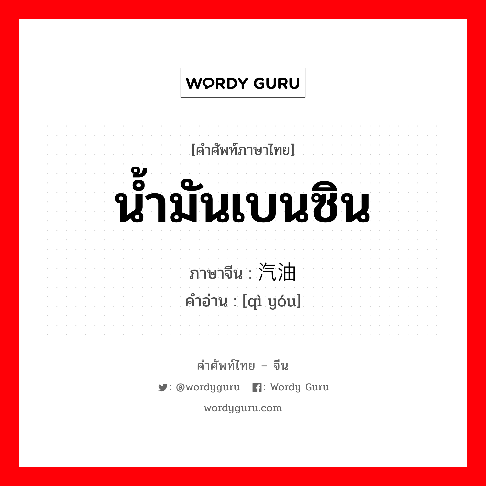 น้ำมันเบนซิน ภาษาจีนคืออะไร, คำศัพท์ภาษาไทย - จีน น้ำมันเบนซิน ภาษาจีน 汽油 คำอ่าน [qì yóu]