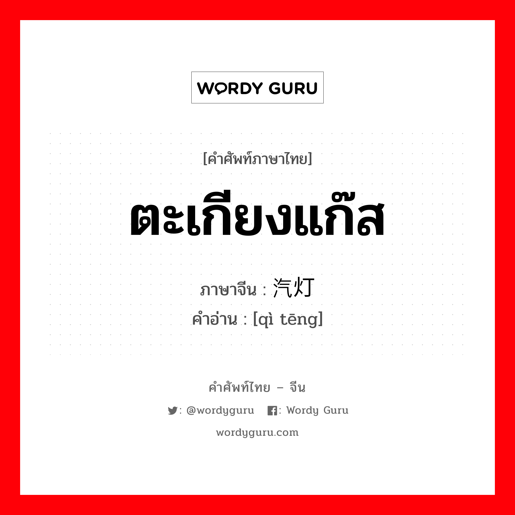 ตะเกียงแก๊ส ภาษาจีนคืออะไร, คำศัพท์ภาษาไทย - จีน ตะเกียงแก๊ส ภาษาจีน 汽灯 คำอ่าน [qì tēng]