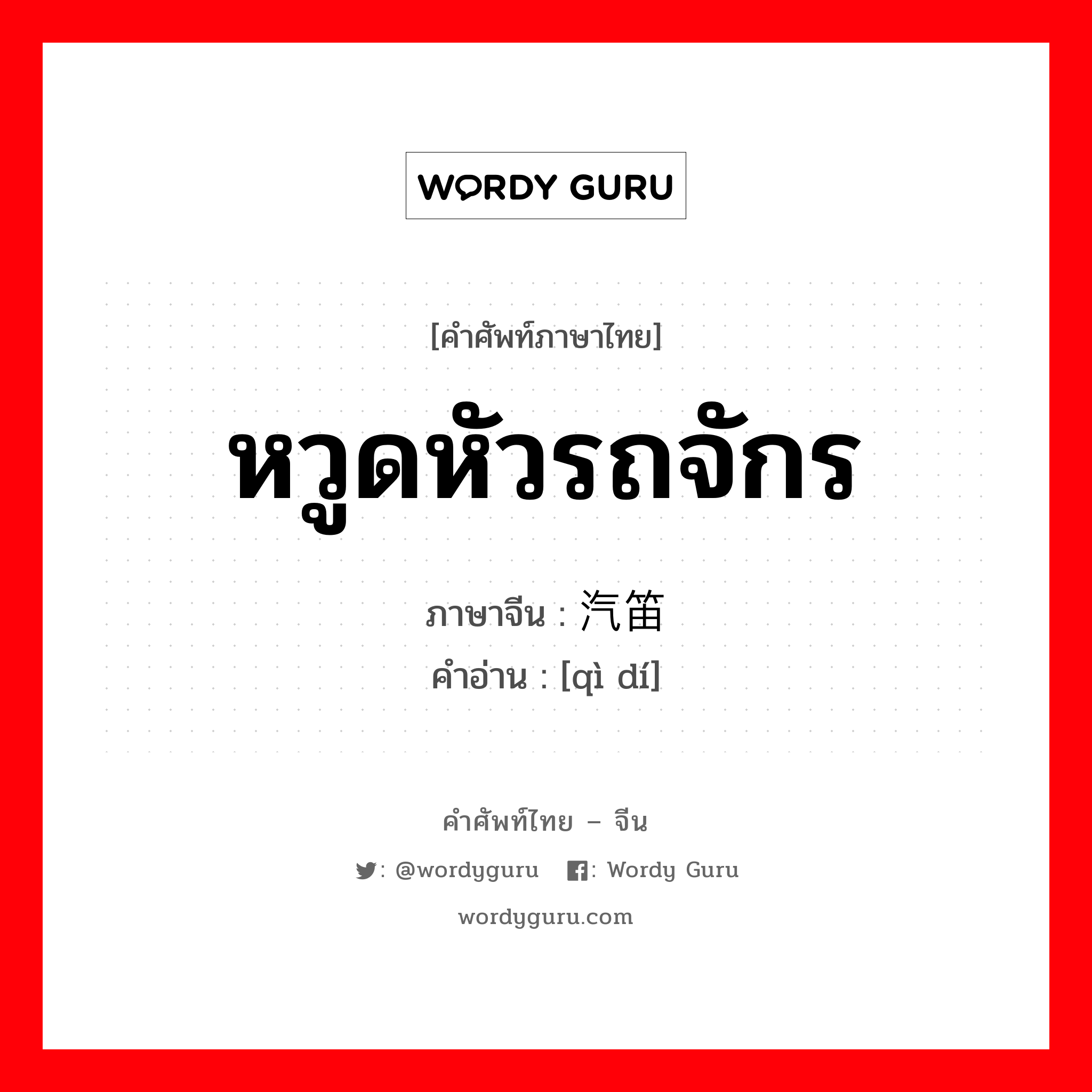 หวูดหัวรถจักร ภาษาจีนคืออะไร, คำศัพท์ภาษาไทย - จีน หวูดหัวรถจักร ภาษาจีน 汽笛 คำอ่าน [qì dí]