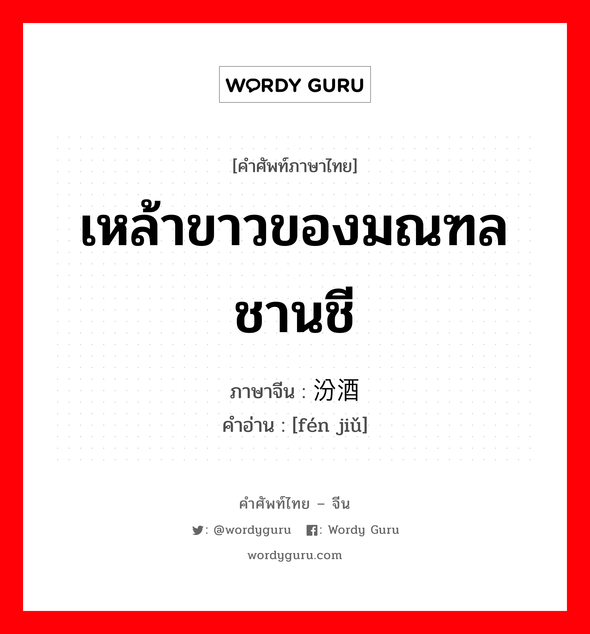 เหล้าขาวของมณฑลชานชี ภาษาจีนคืออะไร, คำศัพท์ภาษาไทย - จีน เหล้าขาวของมณฑลชานชี ภาษาจีน 汾酒 คำอ่าน [fén jiǔ]