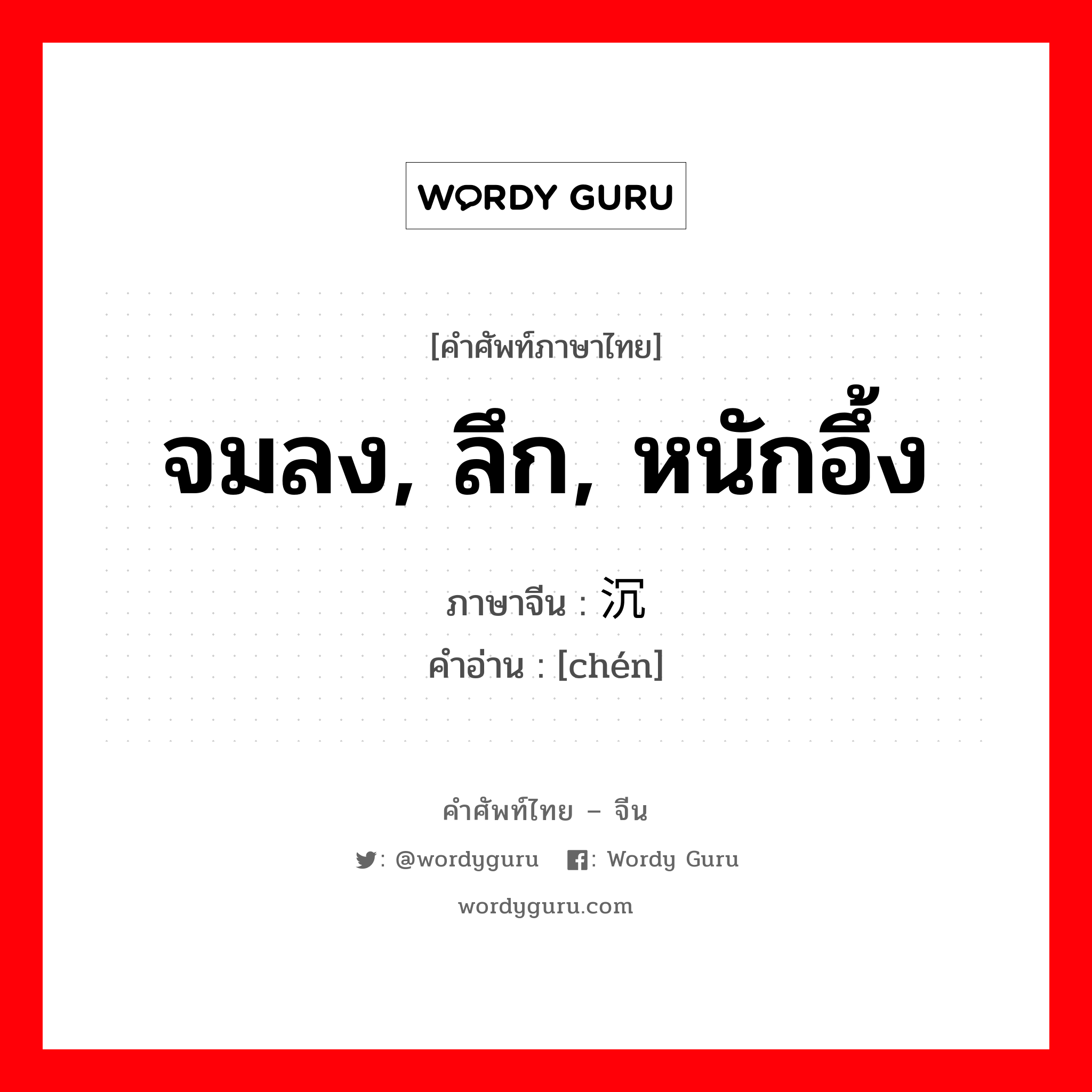 จมลง, ลึก, หนักอึ้ง ภาษาจีนคืออะไร, คำศัพท์ภาษาไทย - จีน จมลง, ลึก, หนักอึ้ง ภาษาจีน 沉 คำอ่าน [chén]