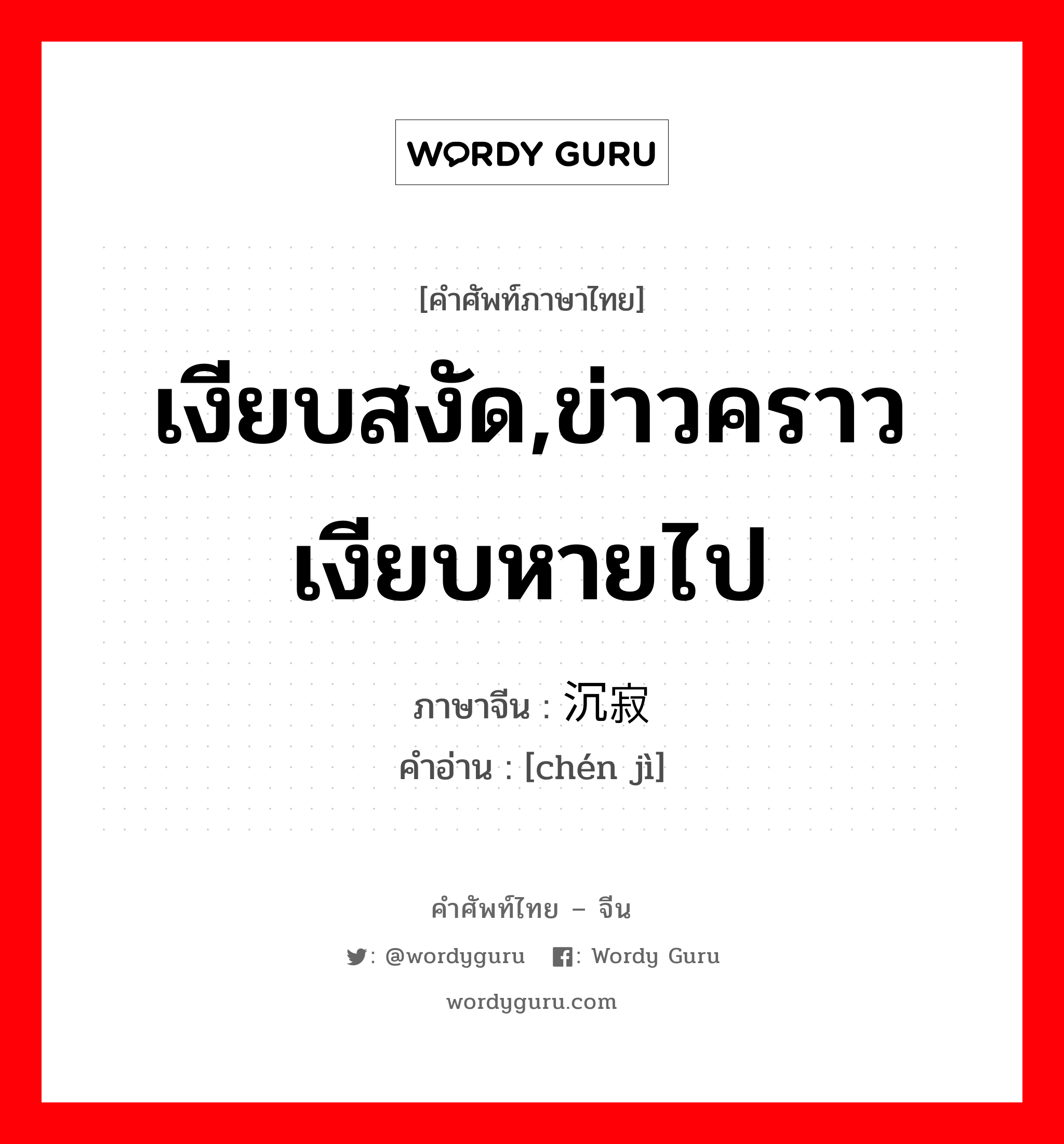 เงียบสงัด,ข่าวคราวเงียบหายไป ภาษาจีนคืออะไร, คำศัพท์ภาษาไทย - จีน เงียบสงัด,ข่าวคราวเงียบหายไป ภาษาจีน 沉寂 คำอ่าน [chén jì]