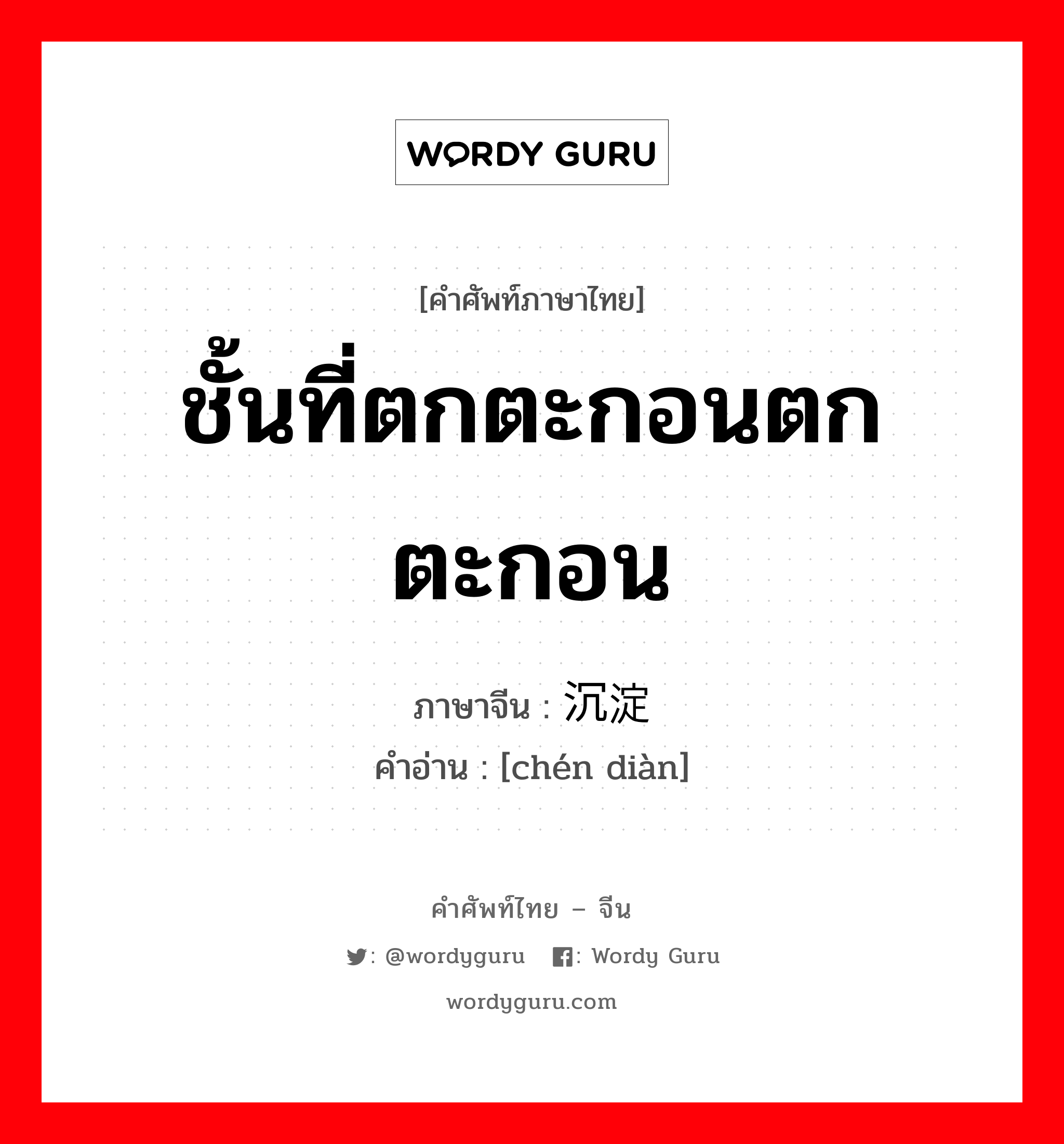 ชั้นที่ตกตะกอนตกตะกอน ภาษาจีนคืออะไร, คำศัพท์ภาษาไทย - จีน ชั้นที่ตกตะกอนตกตะกอน ภาษาจีน 沉淀 คำอ่าน [chén diàn]