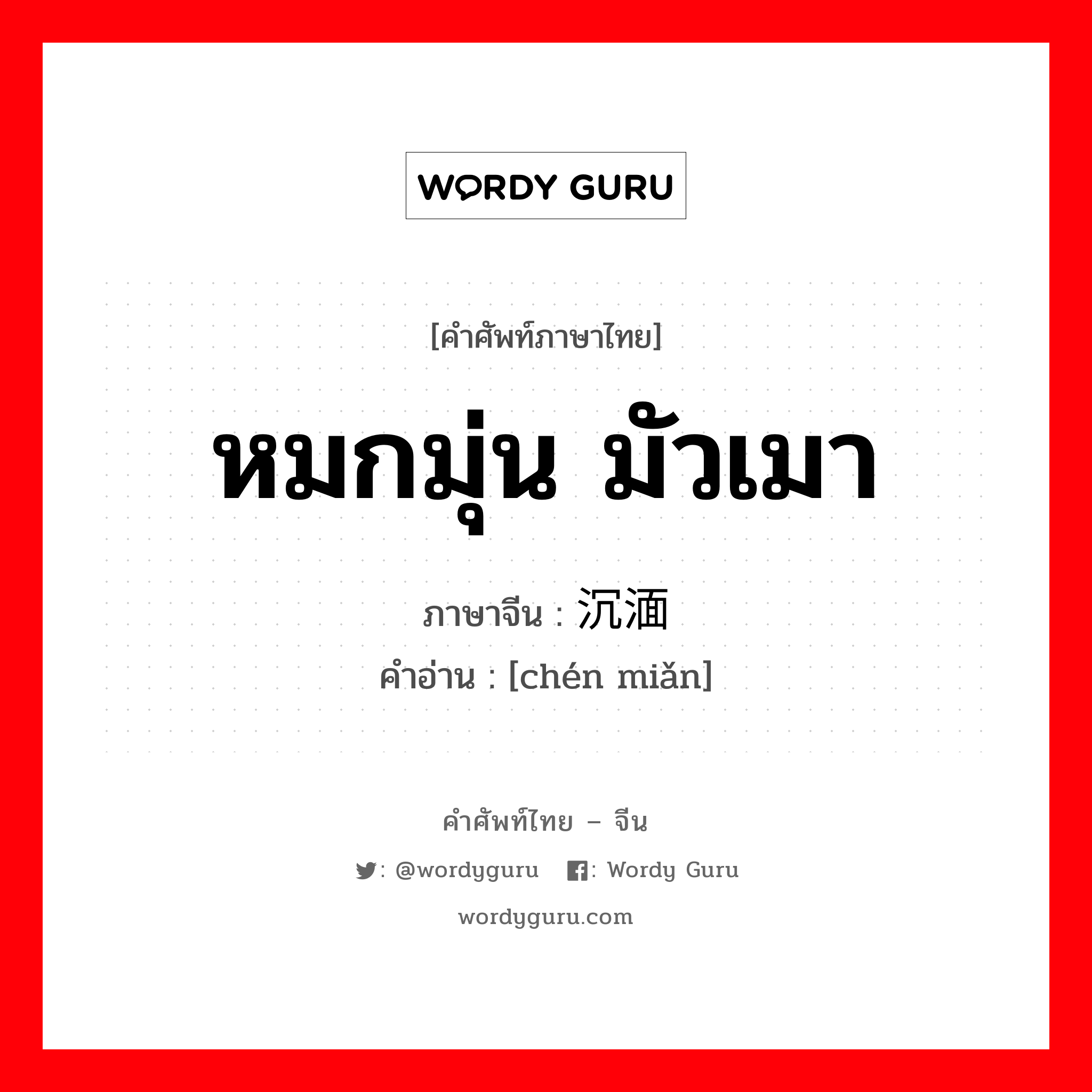 หมกมุ่น มัวเมา ภาษาจีนคืออะไร, คำศัพท์ภาษาไทย - จีน หมกมุ่น มัวเมา ภาษาจีน 沉湎 คำอ่าน [chén miǎn]