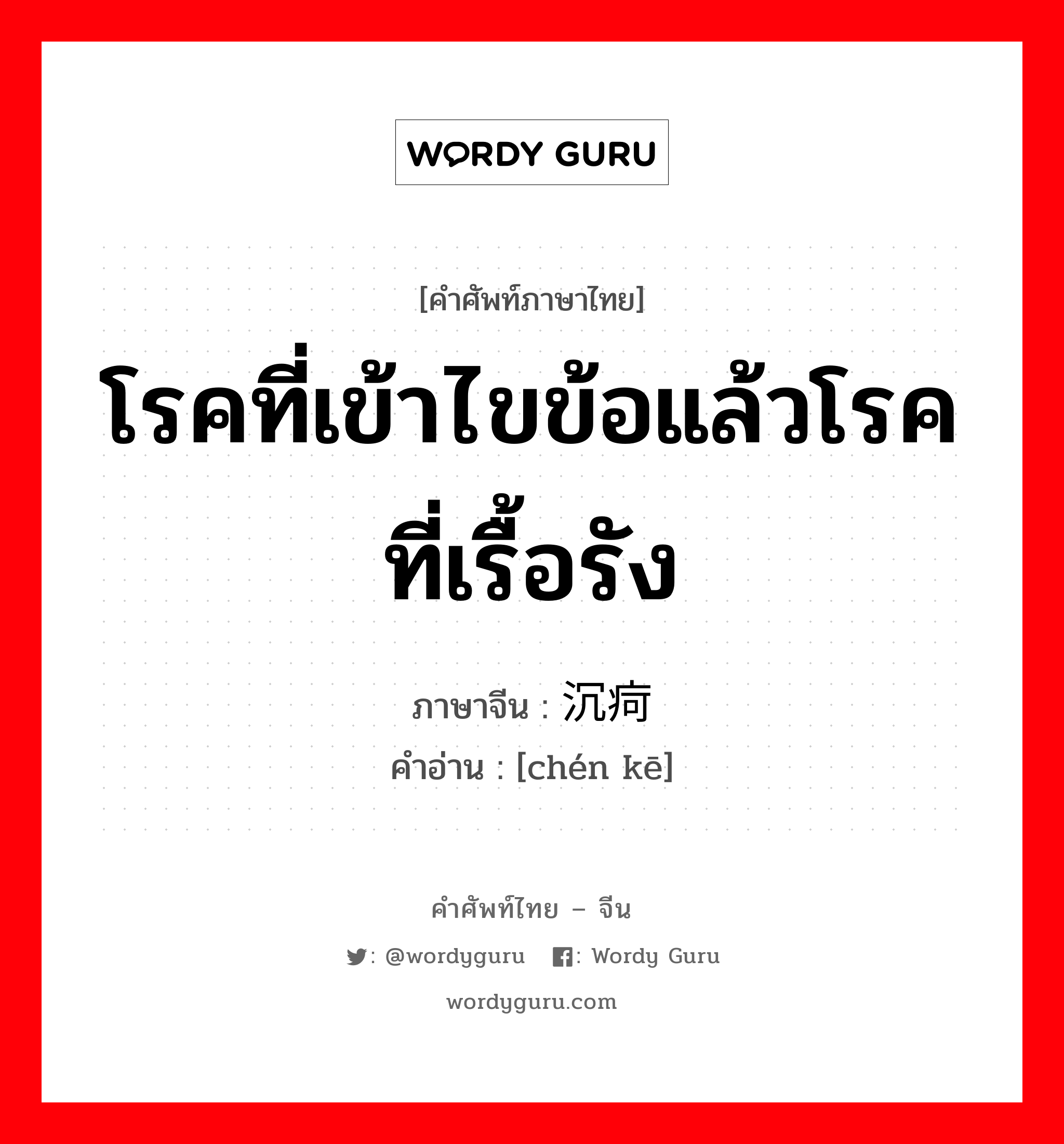 โรคที่เข้าไขข้อแล้วโรคที่เรื้อรัง ภาษาจีนคืออะไร, คำศัพท์ภาษาไทย - จีน โรคที่เข้าไขข้อแล้วโรคที่เรื้อรัง ภาษาจีน 沉疴 คำอ่าน [chén kē]