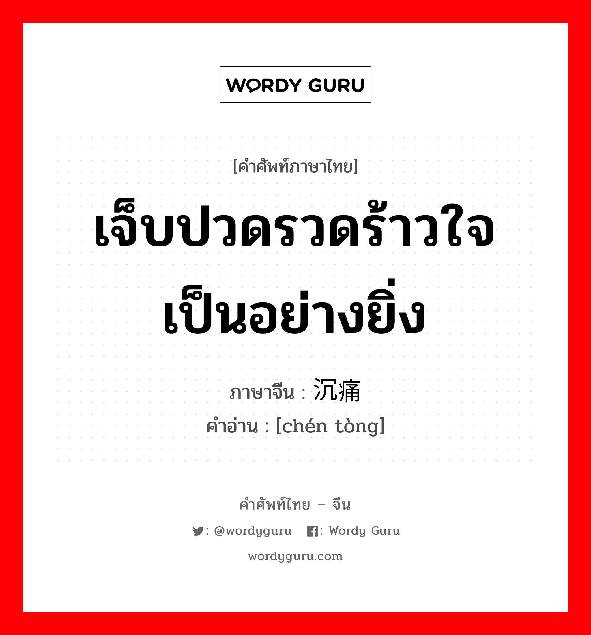 เจ็บปวดรวดร้าวใจเป็นอย่างยิ่ง ภาษาจีนคืออะไร, คำศัพท์ภาษาไทย - จีน เจ็บปวดรวดร้าวใจเป็นอย่างยิ่ง ภาษาจีน 沉痛 คำอ่าน [chén tòng]