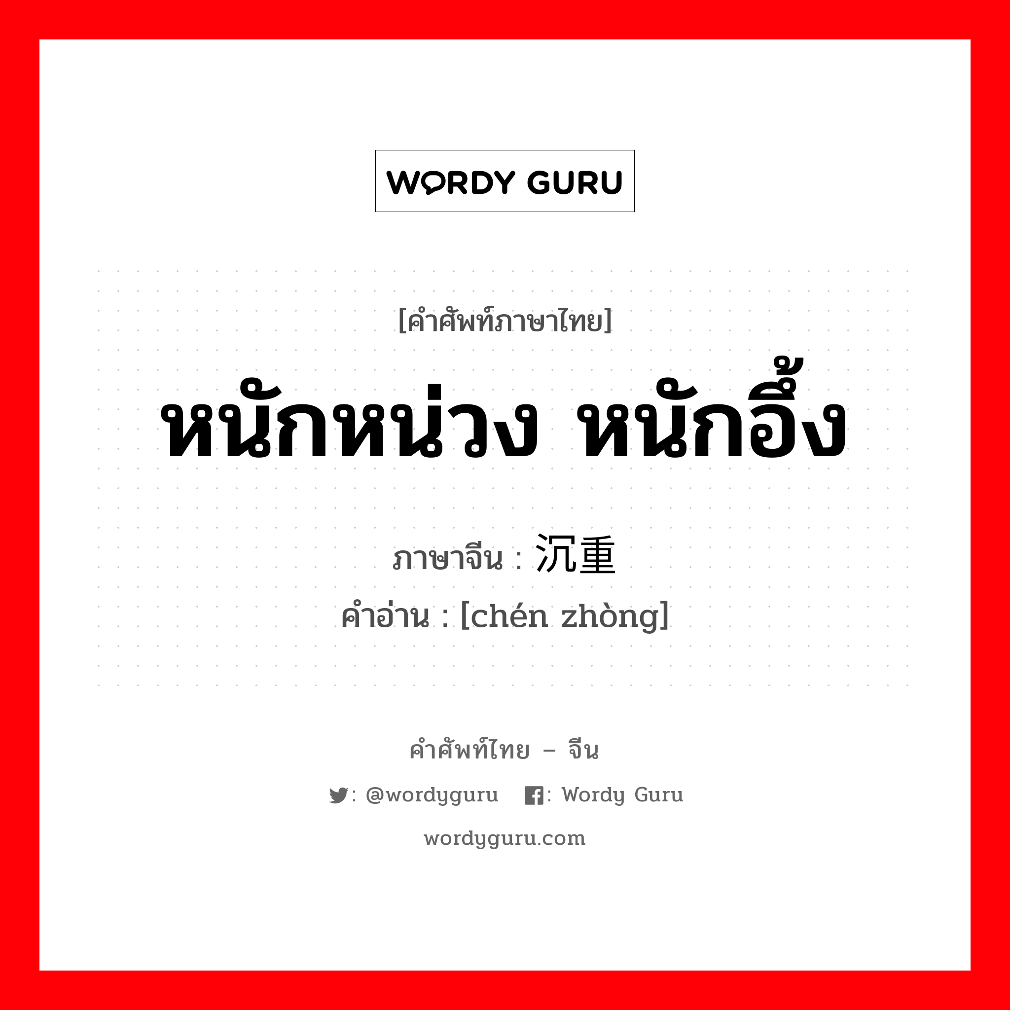 หนักหน่วง หนักอึ้ง ภาษาจีนคืออะไร, คำศัพท์ภาษาไทย - จีน หนักหน่วง หนักอึ้ง ภาษาจีน 沉重 คำอ่าน [chén zhòng]