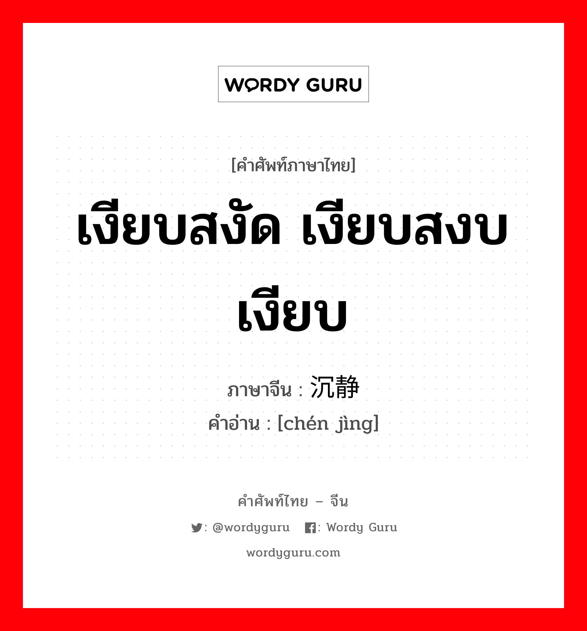 เงียบสงัด เงียบสงบ เงียบ ภาษาจีนคืออะไร, คำศัพท์ภาษาไทย - จีน เงียบสงัด เงียบสงบ เงียบ ภาษาจีน 沉静 คำอ่าน [chén jìng]