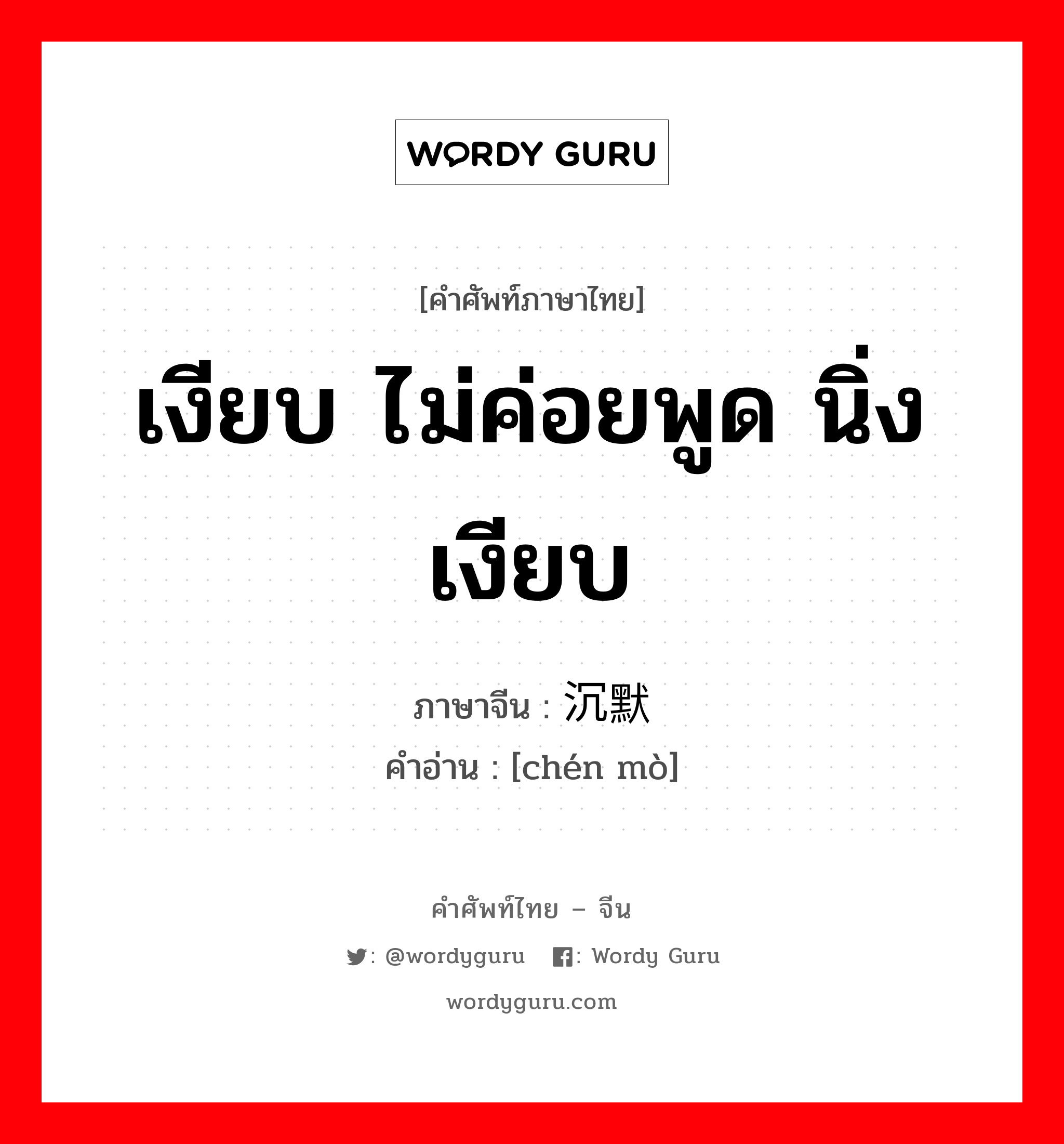 เงียบ ไม่ค่อยพูด นิ่งเงียบ ภาษาจีนคืออะไร, คำศัพท์ภาษาไทย - จีน เงียบ ไม่ค่อยพูด นิ่งเงียบ ภาษาจีน 沉默 คำอ่าน [chén mò]