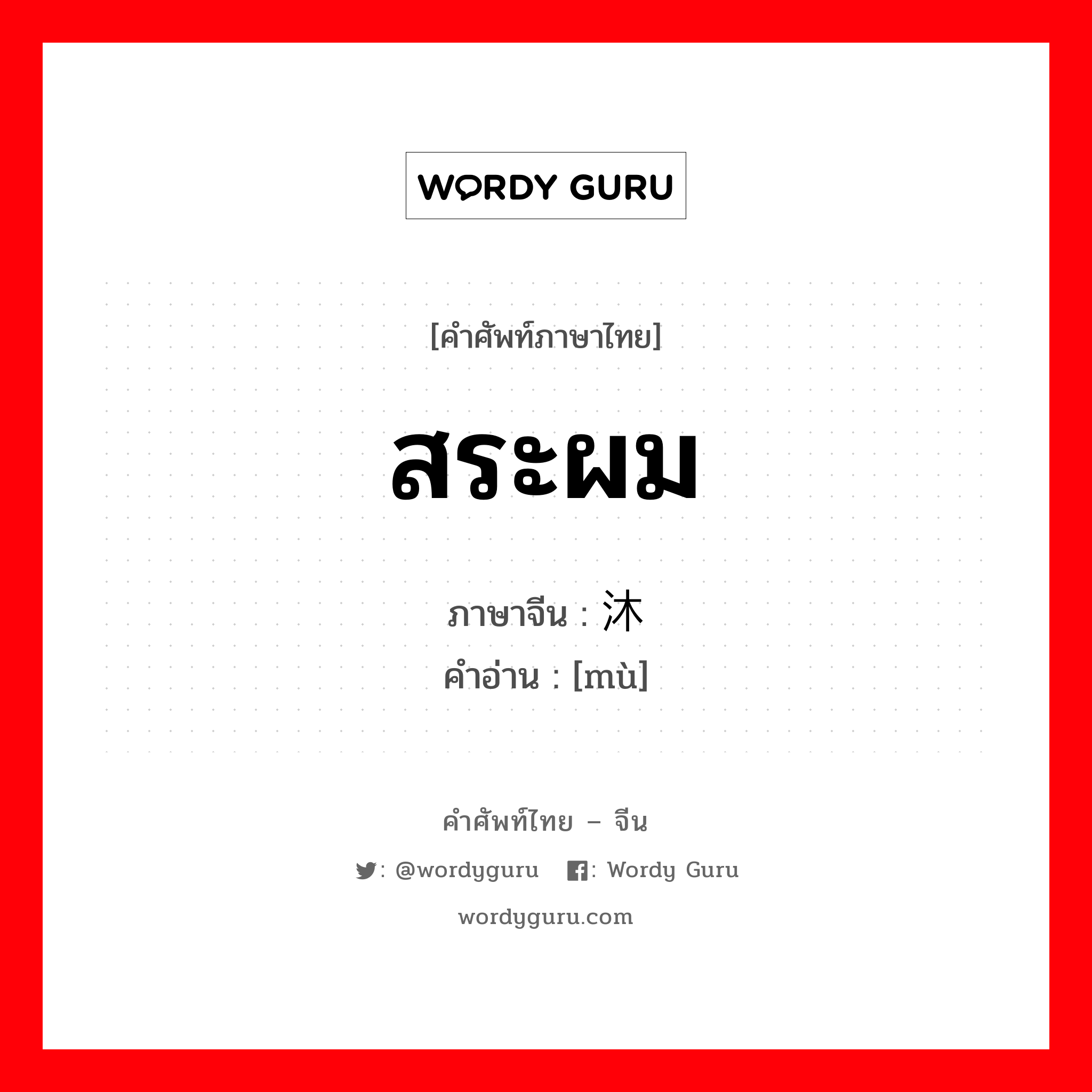 สระผม ภาษาจีนคืออะไร, คำศัพท์ภาษาไทย - จีน สระผม ภาษาจีน 沐 คำอ่าน [mù]