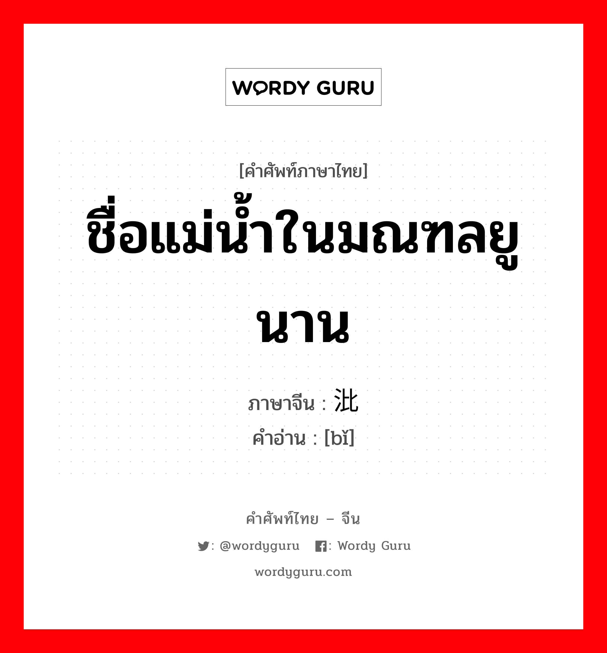 ชื่อแม่น้ำในมณฑลยูนาน ภาษาจีนคืออะไร, คำศัพท์ภาษาไทย - จีน ชื่อแม่น้ำในมณฑลยูนาน ภาษาจีน 沘 คำอ่าน [bǐ]