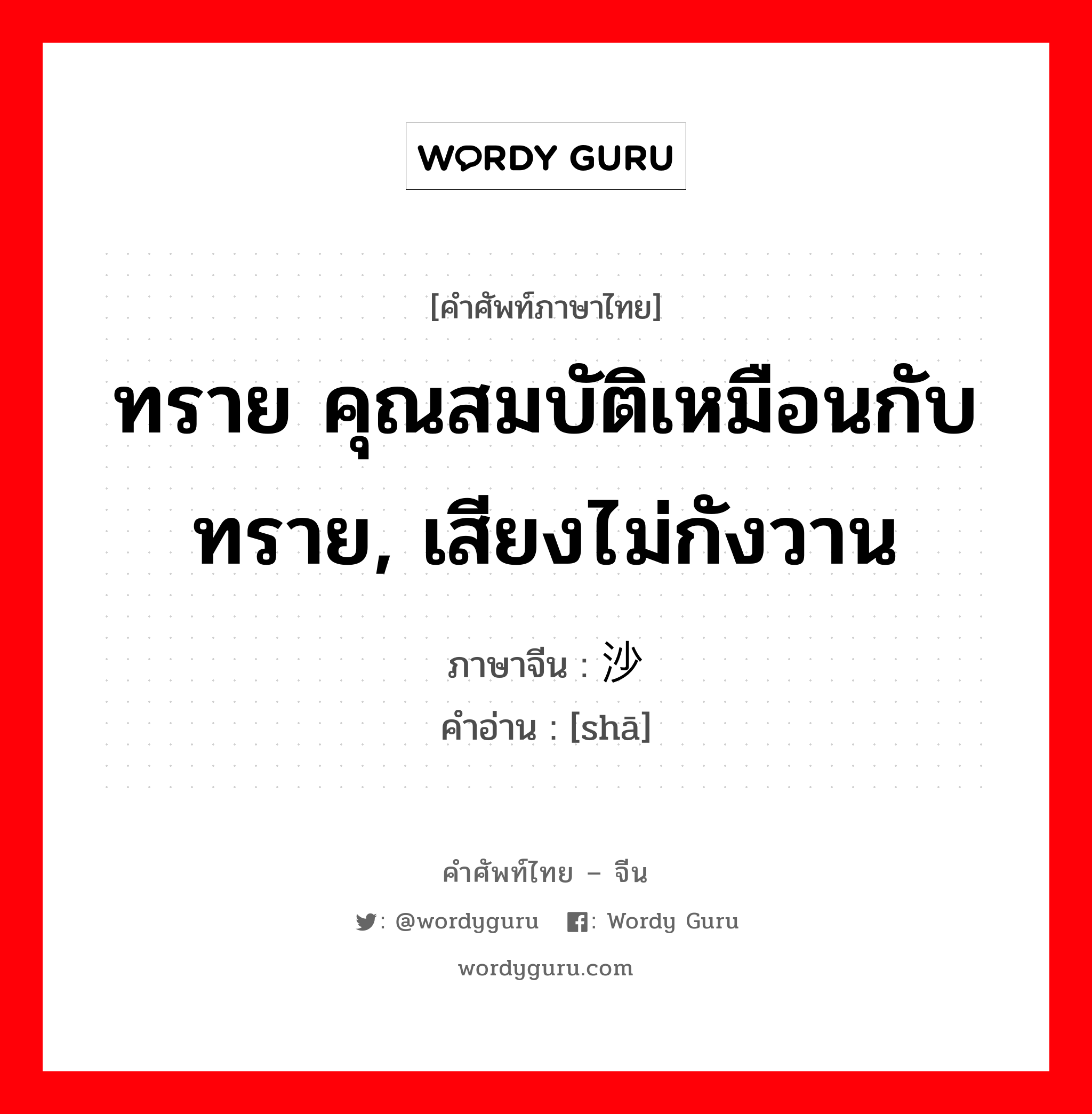 ทราย คุณสมบัติเหมือนกับทราย, เสียงไม่กังวาน ภาษาจีนคืออะไร, คำศัพท์ภาษาไทย - จีน ทราย คุณสมบัติเหมือนกับทราย, เสียงไม่กังวาน ภาษาจีน 沙 คำอ่าน [shā]