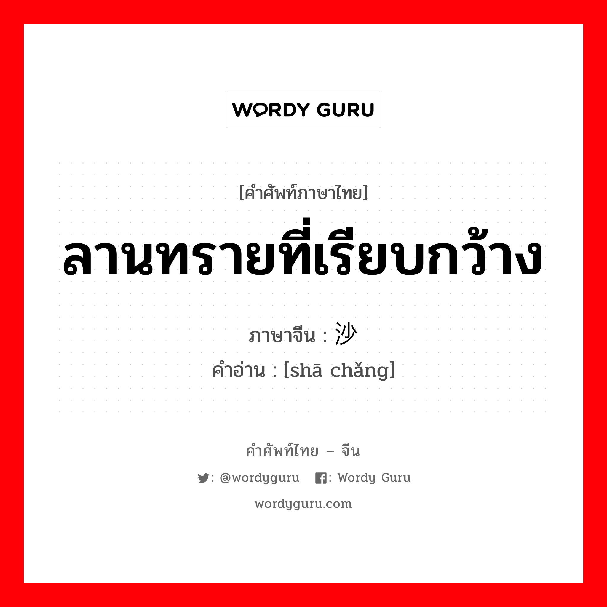 ลานทรายที่เรียบกว้าง ภาษาจีนคืออะไร, คำศัพท์ภาษาไทย - จีน ลานทรายที่เรียบกว้าง ภาษาจีน 沙场 คำอ่าน [shā chǎng]