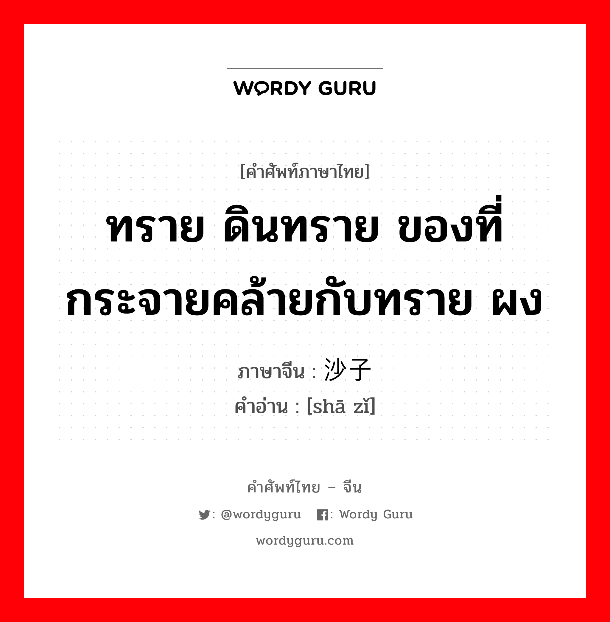 ทราย ดินทราย ของที่กระจายคล้ายกับทราย ผง ภาษาจีนคืออะไร, คำศัพท์ภาษาไทย - จีน ทราย ดินทราย ของที่กระจายคล้ายกับทราย ผง ภาษาจีน 沙子 คำอ่าน [shā zǐ]