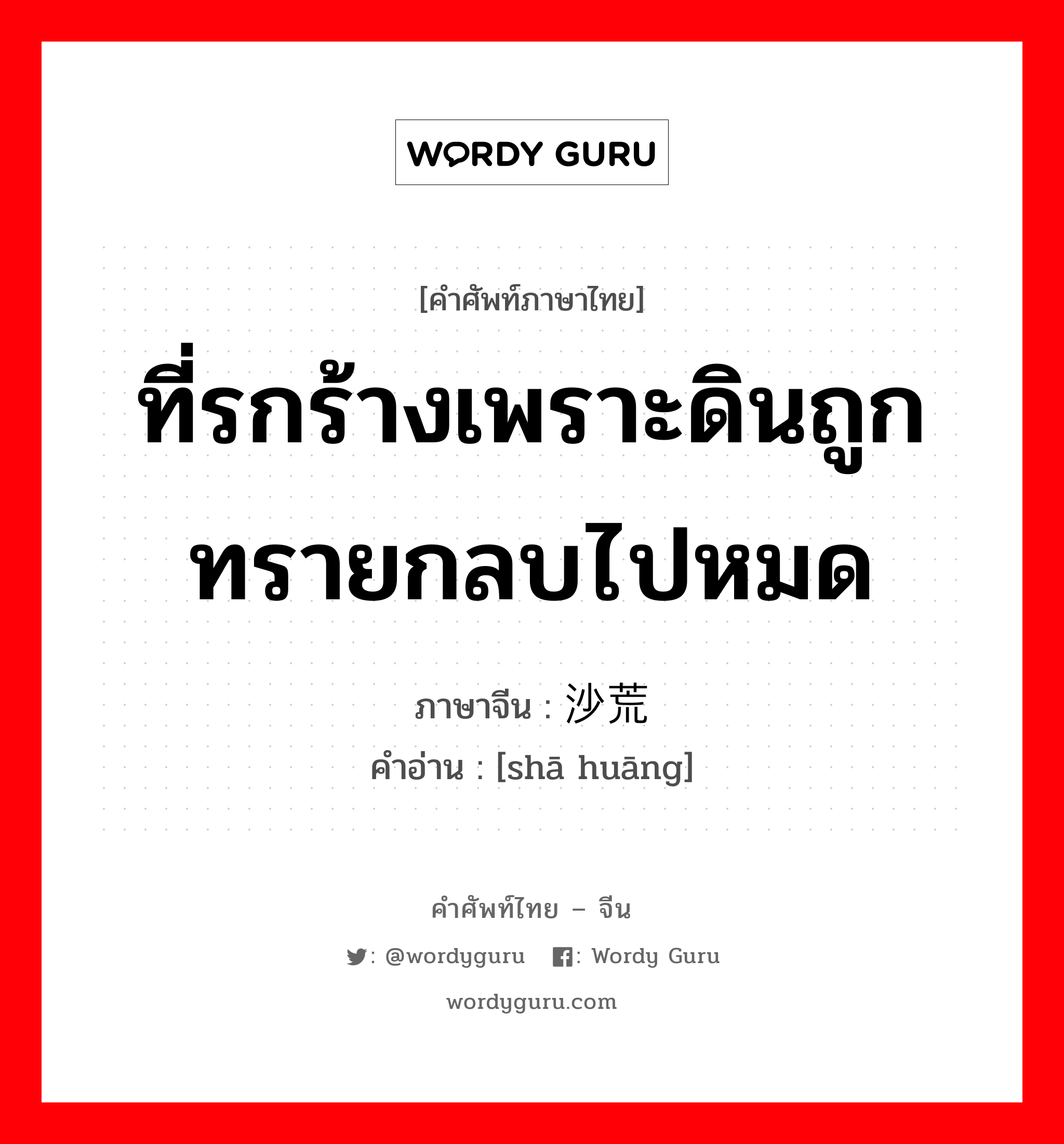 ที่รกร้างเพราะดินถูกทรายกลบไปหมด ภาษาจีนคืออะไร, คำศัพท์ภาษาไทย - จีน ที่รกร้างเพราะดินถูกทรายกลบไปหมด ภาษาจีน 沙荒 คำอ่าน [shā huāng]