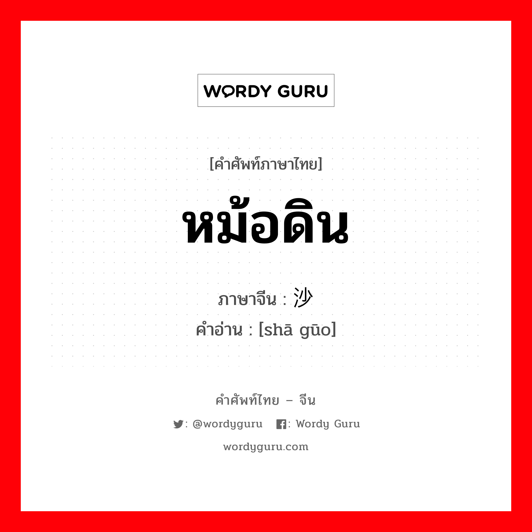 หม้อดิน ภาษาจีนคืออะไร, คำศัพท์ภาษาไทย - จีน หม้อดิน ภาษาจีน 沙锅 คำอ่าน [shā gūo]