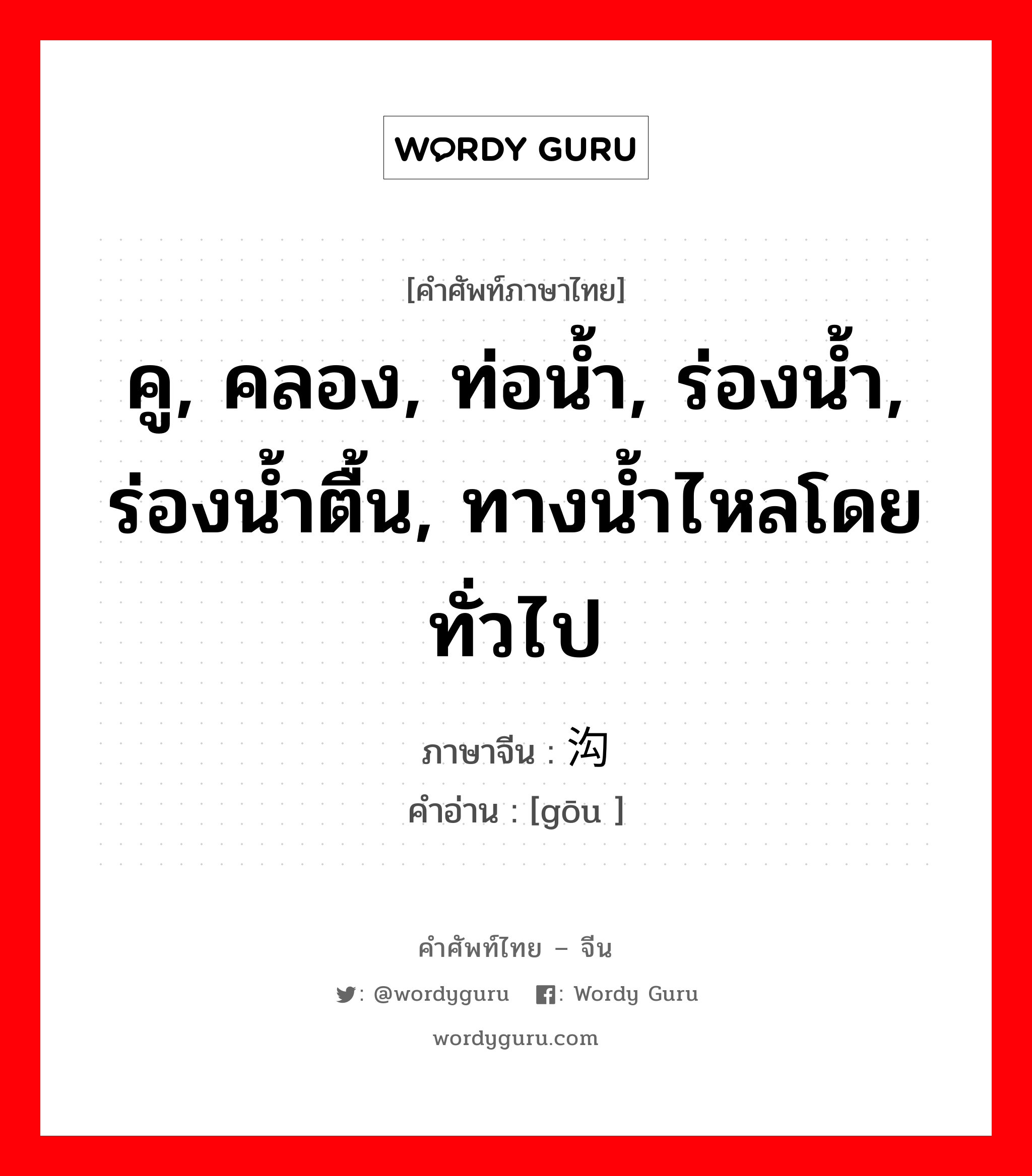 คู, คลอง, ท่อน้ำ, ร่องน้ำ, ร่องน้ำตื้น, ทางน้ำไหลโดยทั่วไป ภาษาจีนคืออะไร, คำศัพท์ภาษาไทย - จีน คู, คลอง, ท่อน้ำ, ร่องน้ำ, ร่องน้ำตื้น, ทางน้ำไหลโดยทั่วไป ภาษาจีน 沟 คำอ่าน [gōu ]